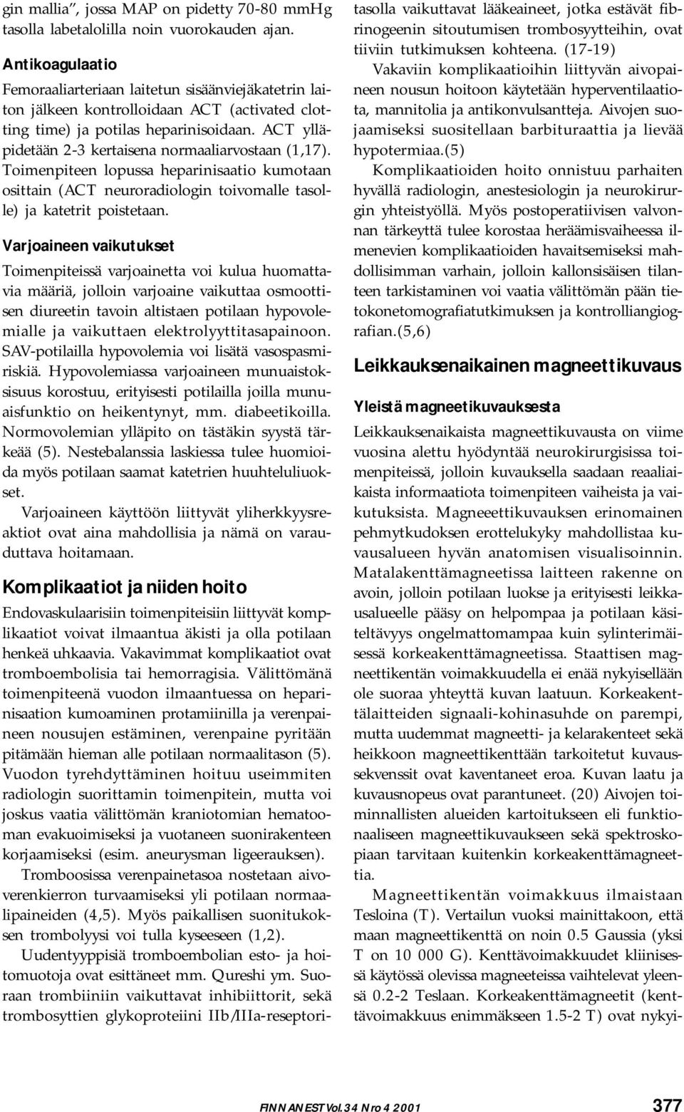 ACT ylläpidetään 2-3 kertaisena normaaliarvostaan (1,17). Toimenpiteen lopussa heparinisaatio kumotaan osittain (ACT neuroradiologin toivomalle tasolle) ja katetrit poistetaan.