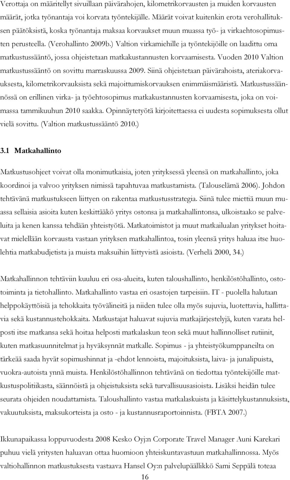 ) Valtion virkamiehille ja työntekijöille on laadittu oma matkustussääntö, jossa ohjeistetaan matkakustannusten korvaamisesta. Vuoden 2010 Valtion matkustussääntö on sovittu marraskuussa 2009.