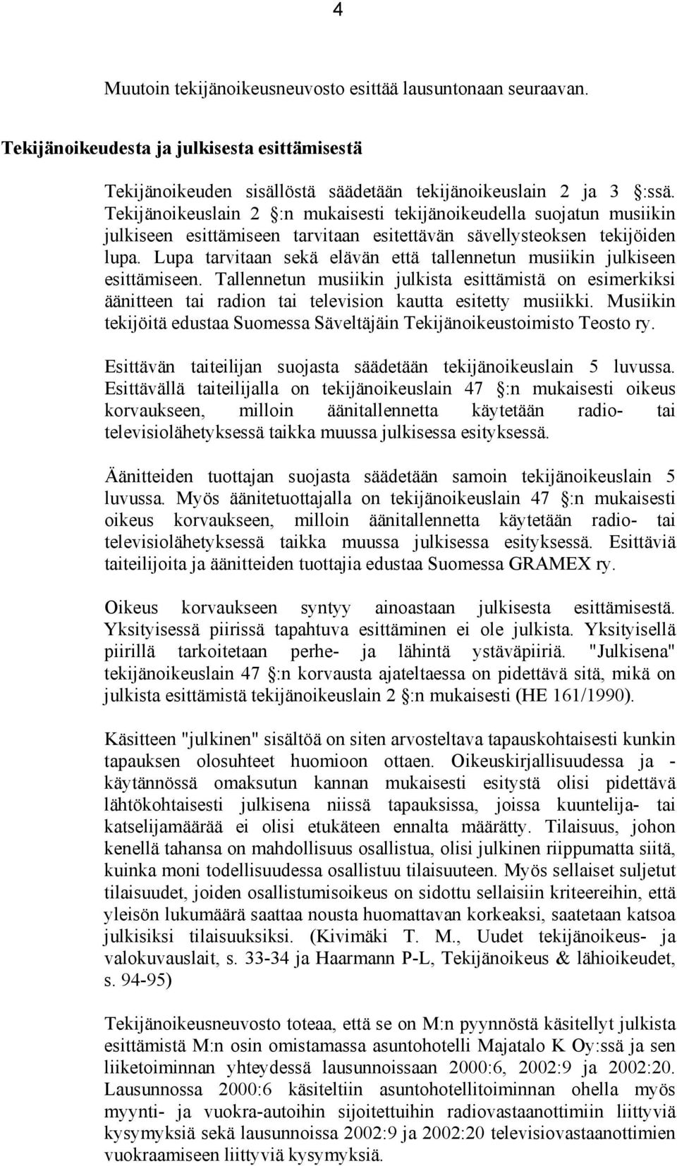 Lupa tarvitaan sekä elävän että tallennetun musiikin julkiseen esittämiseen. Tallennetun musiikin julkista esittämistä on esimerkiksi äänitteen tai radion tai television kautta esitetty musiikki.