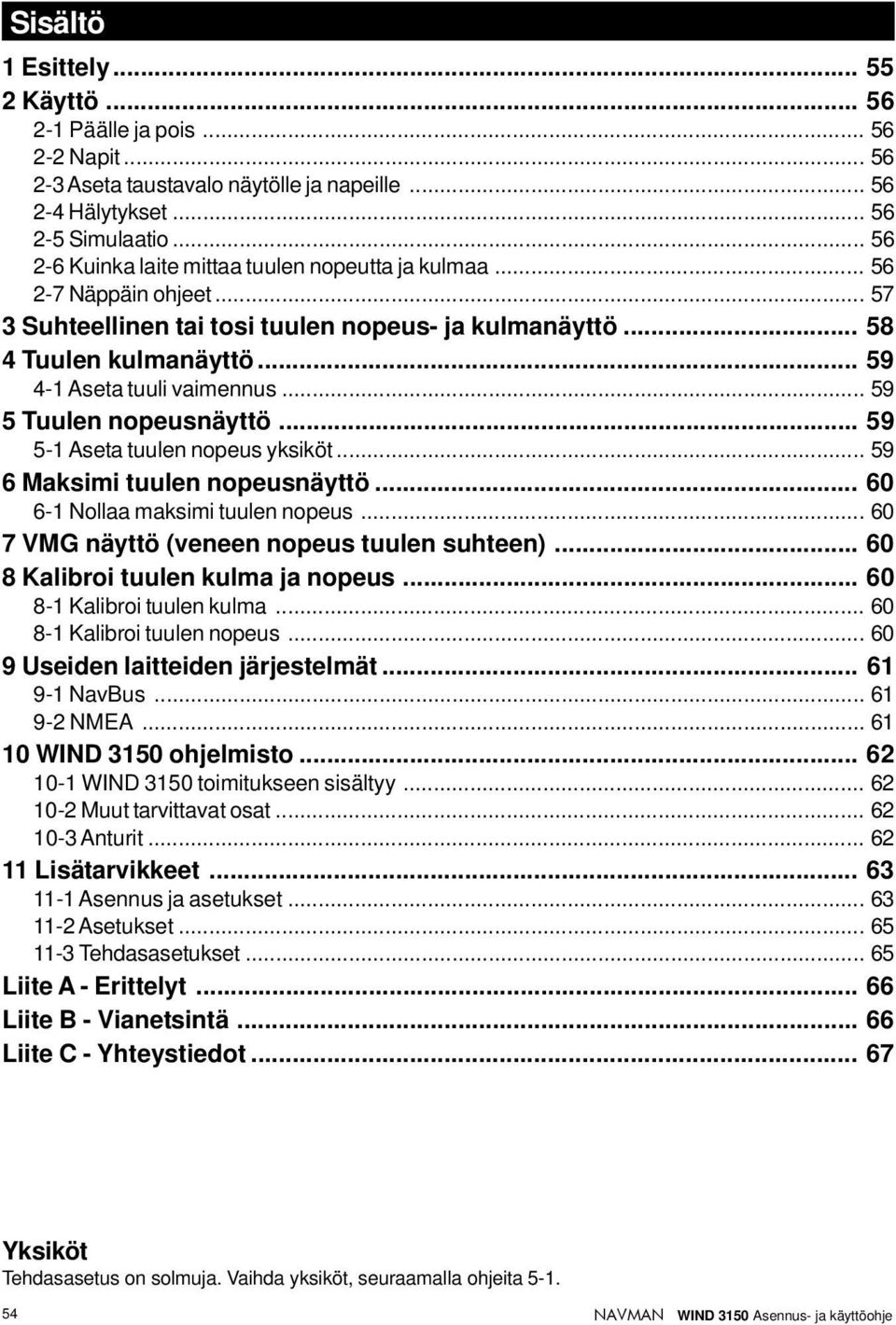 .. 59 5 Tuulen näyttö... 59 5-1 Aseta tuulen yksiköt... 59 6 Maksimi tuulen näyttö... 60 6-1 Nollaa maksimi tuulen... 60 7 VMG näyttö (veneen tuulen suhteen)... 60 8 Kalibroi tuulen kulma ja.