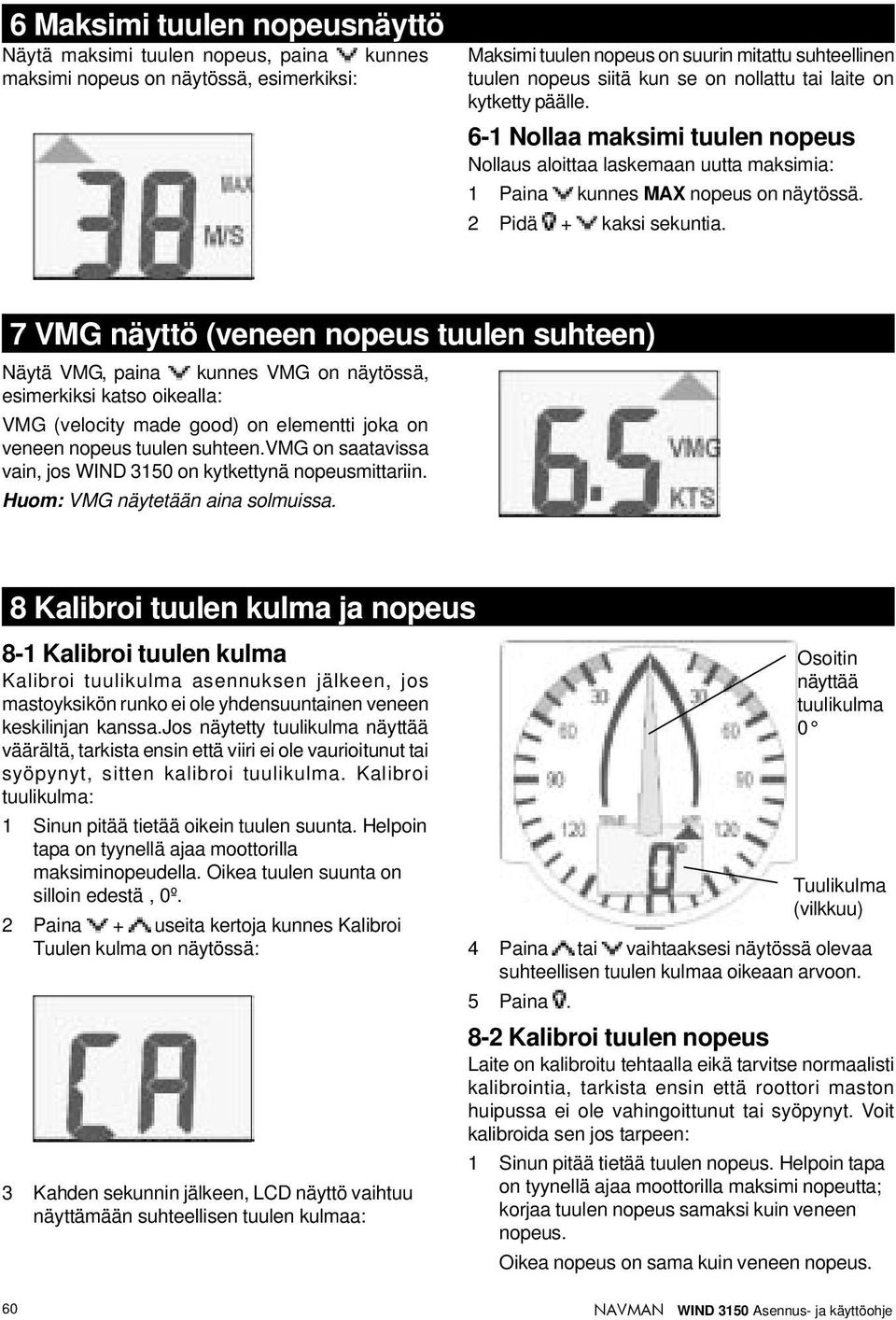 7 VMG näyttö (veneen tuulen suhteen) Näytä VMG, paina kunnes VMG on näytössä, esimerkiksi katso oikealla: VMG (velocity made good) on elementti joka on veneen tuulen suhteen.