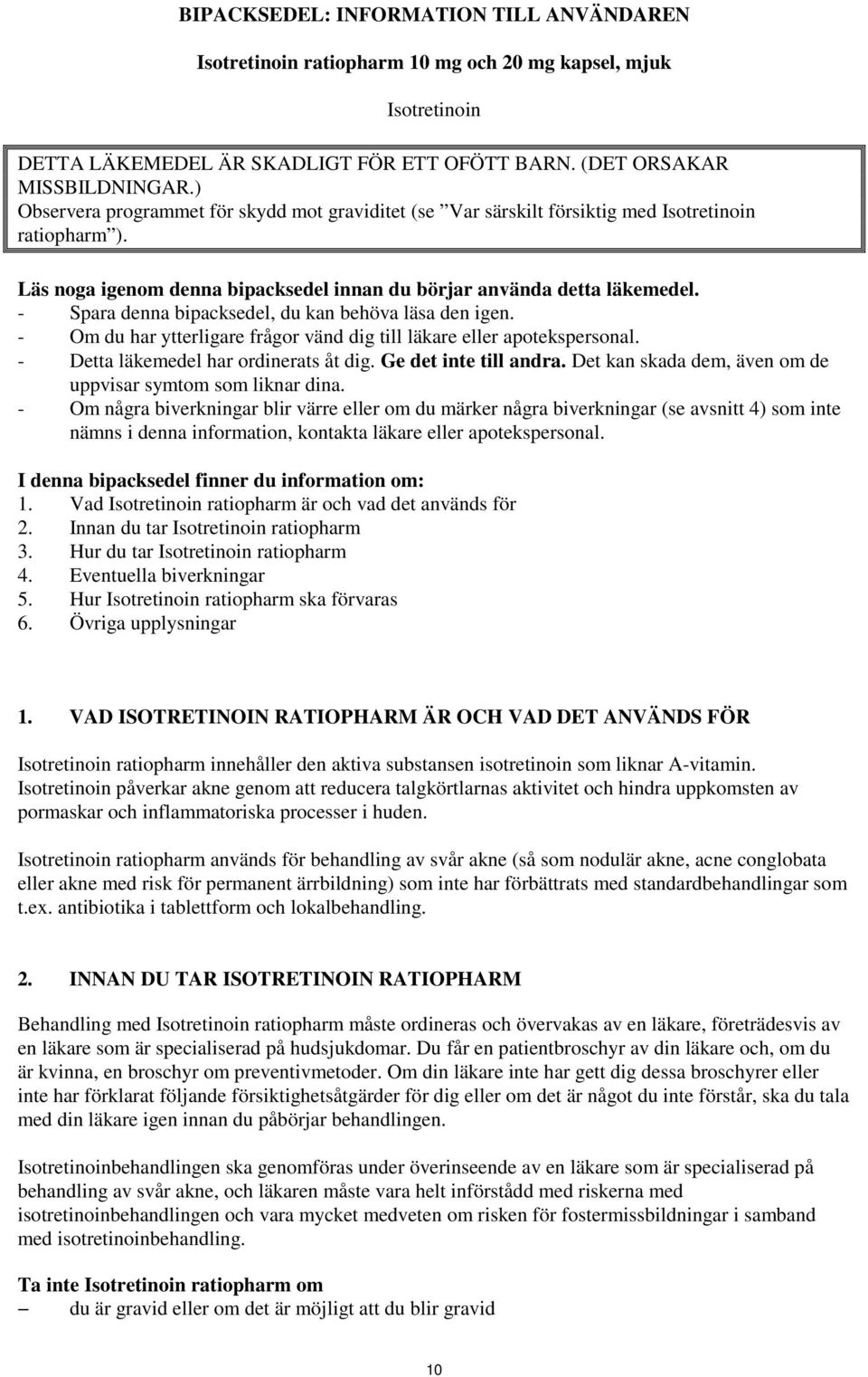 - Spara denna bipacksedel, du kan behöva läsa den igen. - Om du har ytterligare frågor vänd dig till läkare eller apotekspersonal. - Detta läkemedel har ordinerats åt dig. Ge det inte till andra.