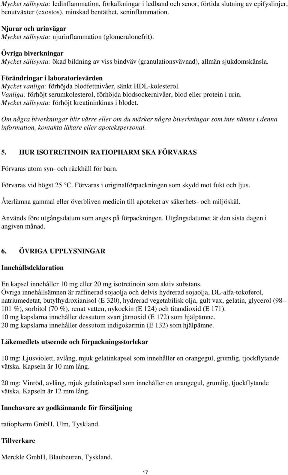 Förändringar i laboratorievärden Mycket vanliga: förhöjda blodfettnivåer, sänkt HDL-kolesterol. Vanliga: förhöjt serumkolesterol, förhöjda blodsockernivåer, blod eller protein i urin.