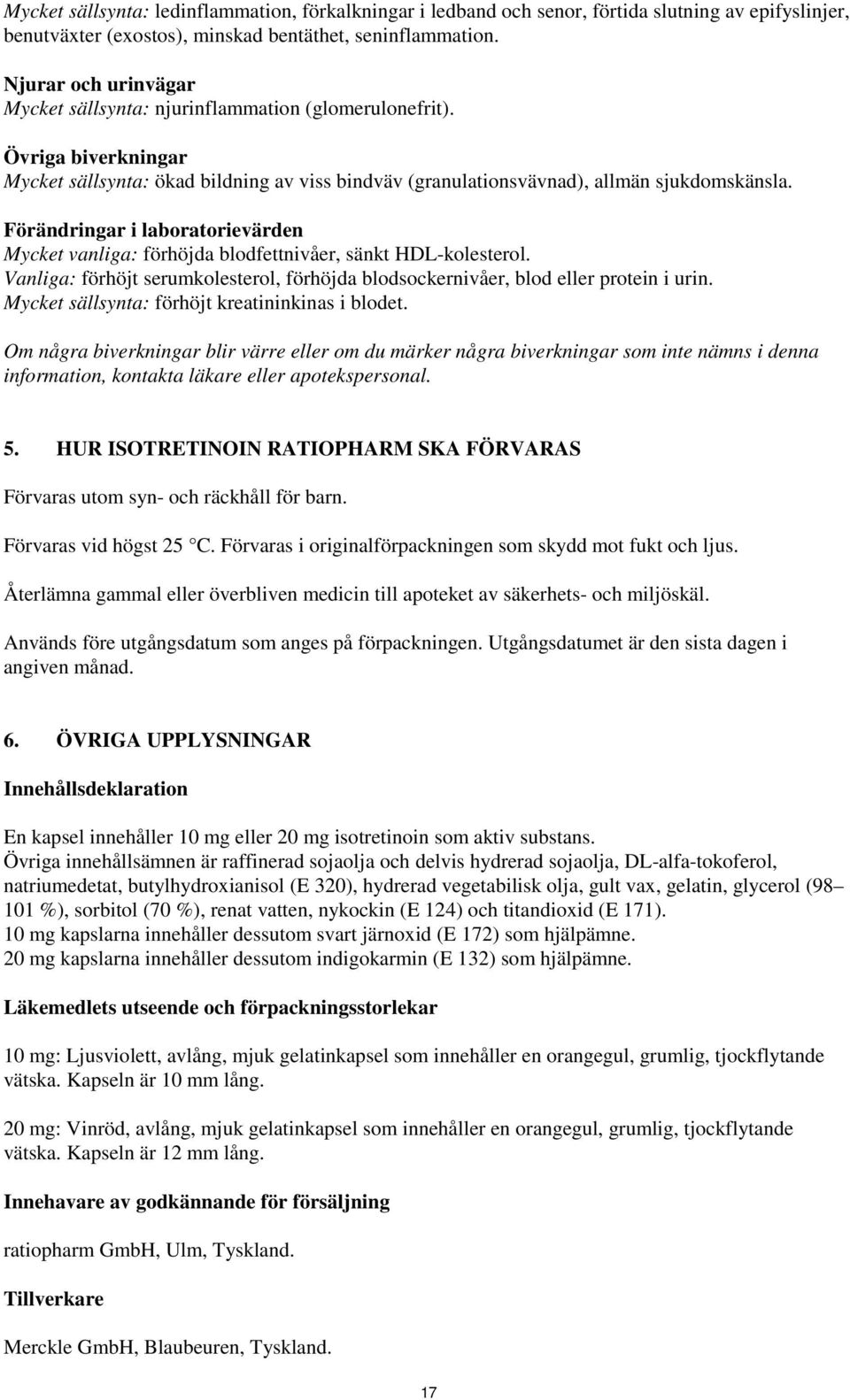 Förändringar i laboratorievärden Mycket vanliga: förhöjda blodfettnivåer, sänkt HDL-kolesterol. Vanliga: förhöjt serumkolesterol, förhöjda blodsockernivåer, blod eller protein i urin.