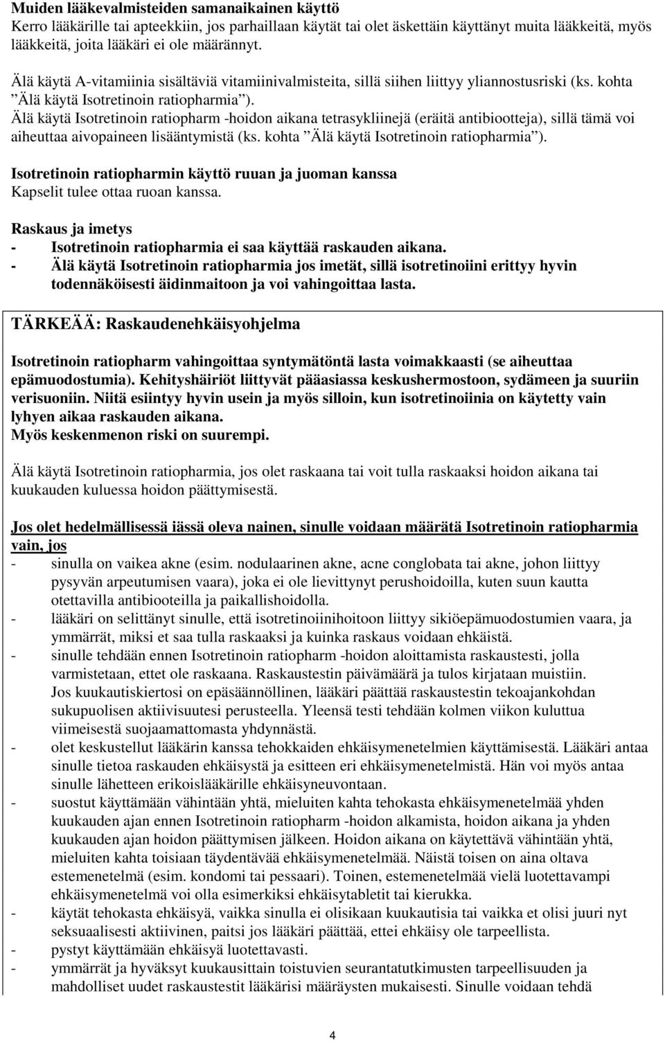 Älä käytä Isotretinoin ratiopharm -hoidon aikana tetrasykliinejä (eräitä antibiootteja), sillä tämä voi aiheuttaa aivopaineen lisääntymistä (ks. kohta Älä käytä Isotretinoin ratiopharmia ).