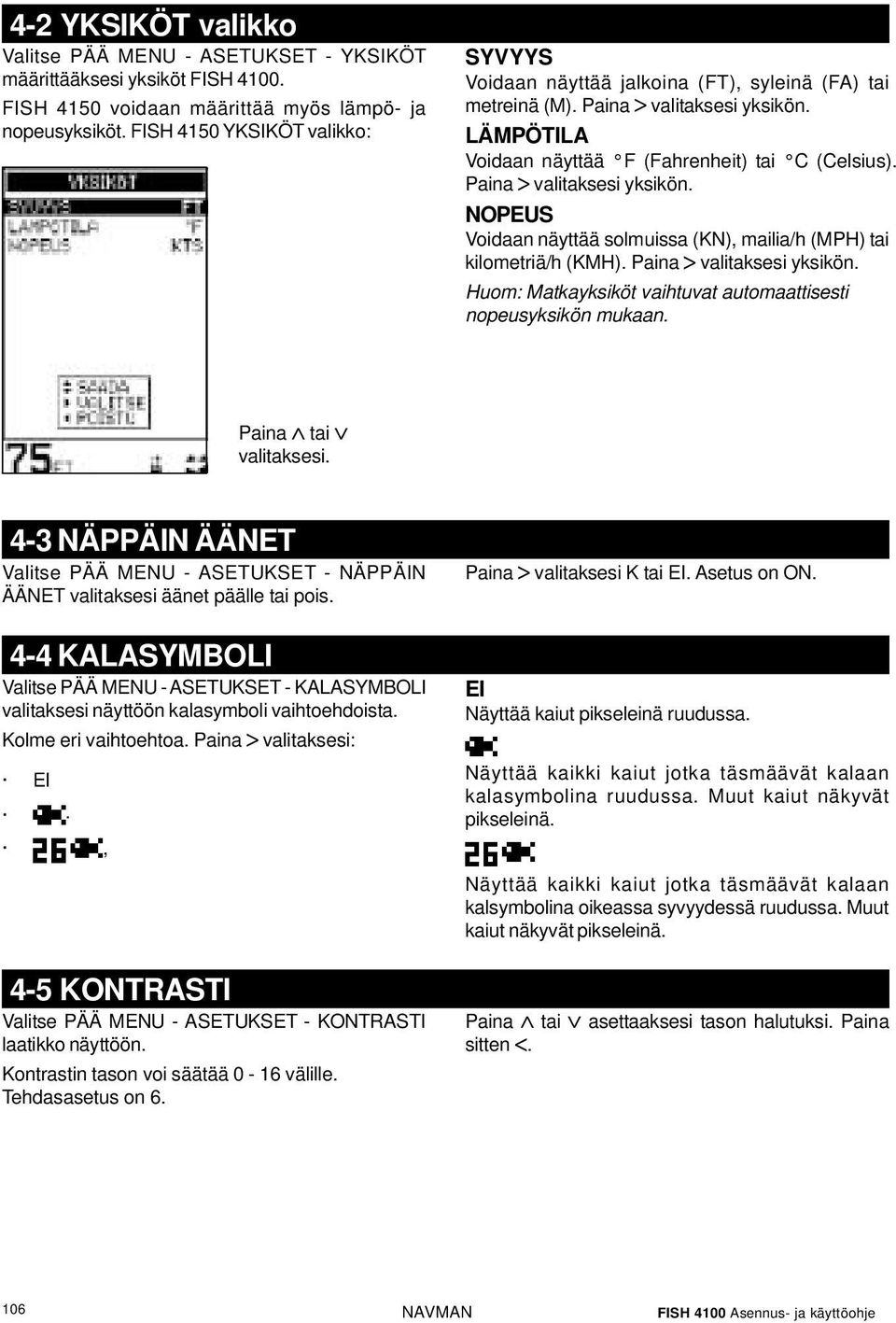 Paina valitaksesi yksikön. NOPEUS Voidaan näyttää solmuissa (KN), mailia/h (MPH) tai kilometriä/h (KMH). Paina valitaksesi yksikön. Huom: Matkayksiköt vaihtuvat automaattisesti nopeusyksikön mukaan.