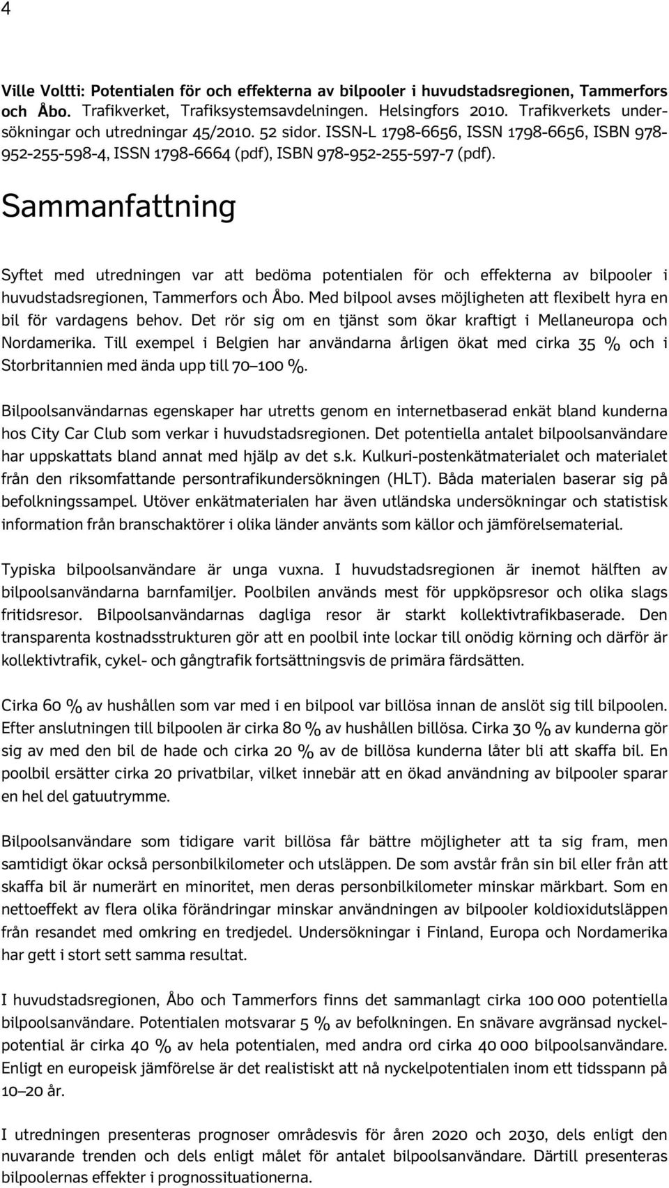 Sammanfattning Syftet med utredningen var att bedöma potentialen för och effekterna av bilpooler i huvudstadsregionen, Tammerfors och Åbo.