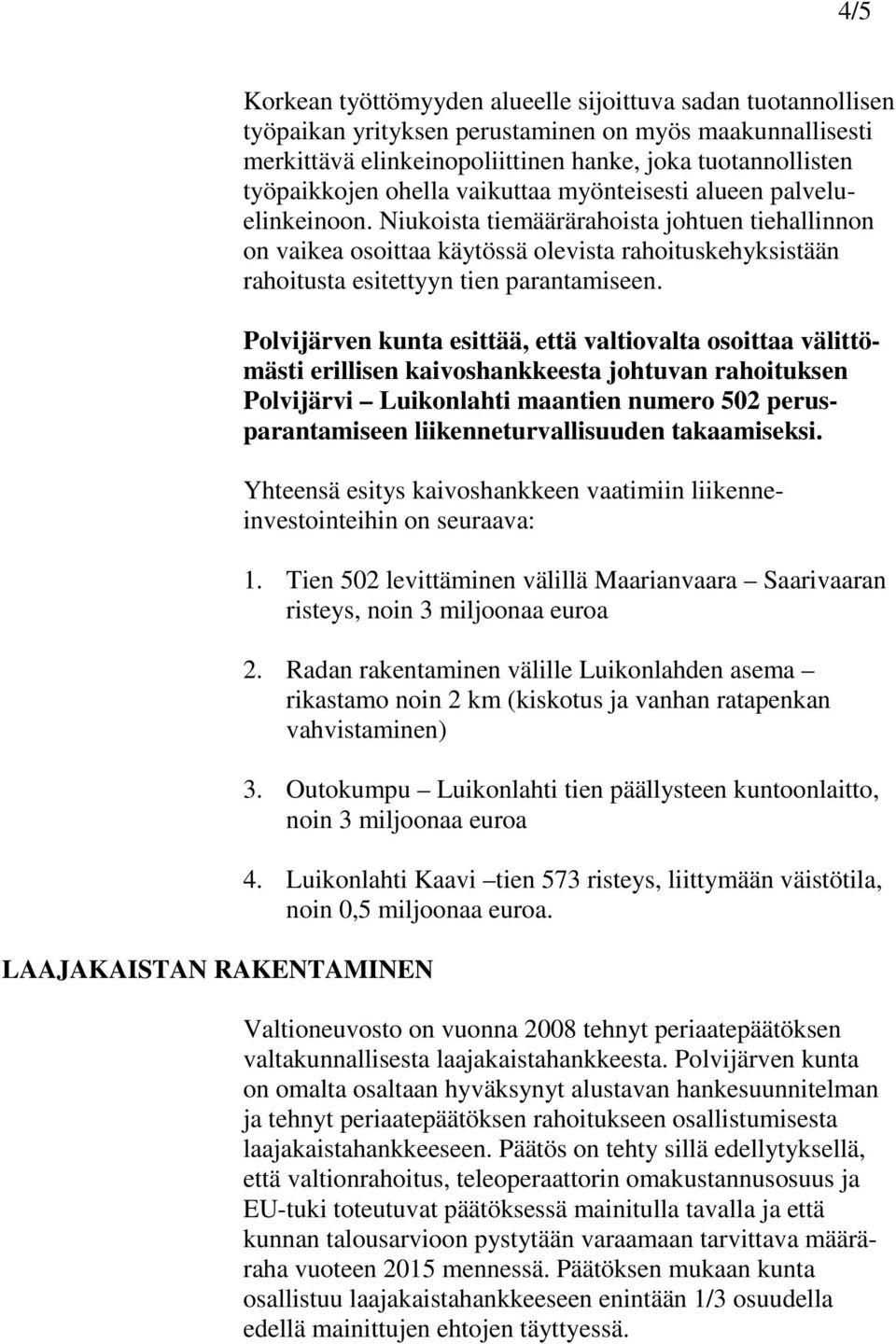 Niukoista tiemäärärahoista johtuen tiehallinnon on vaikea osoittaa käytössä olevista rahoituskehyksistään rahoitusta esitettyyn tien parantamiseen.