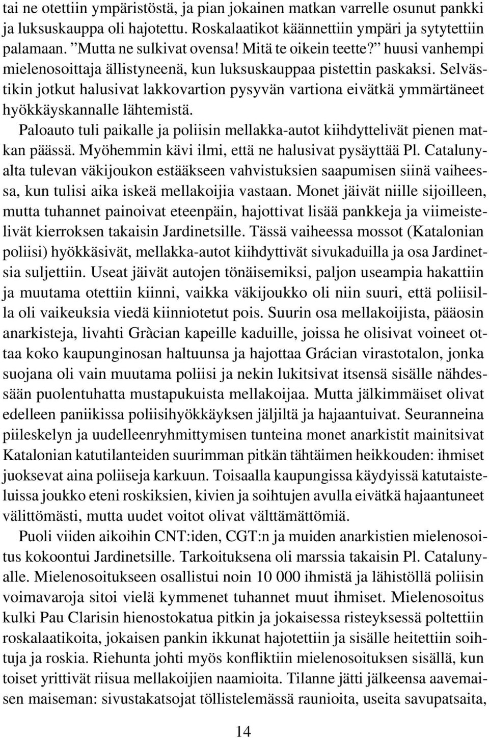 Selvästikin jotkut halusivat lakkovartion pysyvän vartiona eivätkä ymmärtäneet hyökkäyskannalle lähtemistä. Paloauto tuli paikalle ja poliisin mellakka-autot kiihdyttelivät pienen matkan päässä.