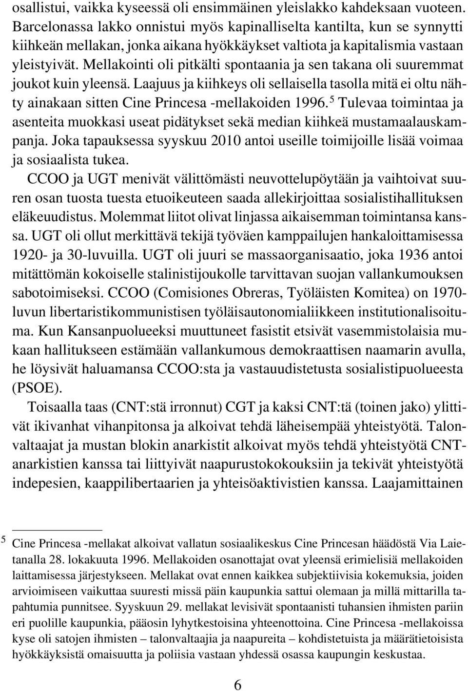 Mellakointi oli pitkälti spontaania ja sen takana oli suuremmat joukot kuin yleensä. Laajuus ja kiihkeys oli sellaisella tasolla mitä ei oltu nähty ainakaan sitten Cine Princesa -mellakoiden 1996.