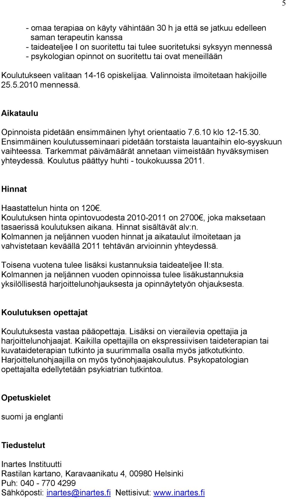 Ensimmäinen koulutusseminaari pidetään torstaista lauantaihin elo-syyskuun vaihteessa. Tarkemmat päivämäärät annetaan viimeistään hyväksymisen yhteydessä. Koulutus päättyy huhti - toukokuussa 2011.