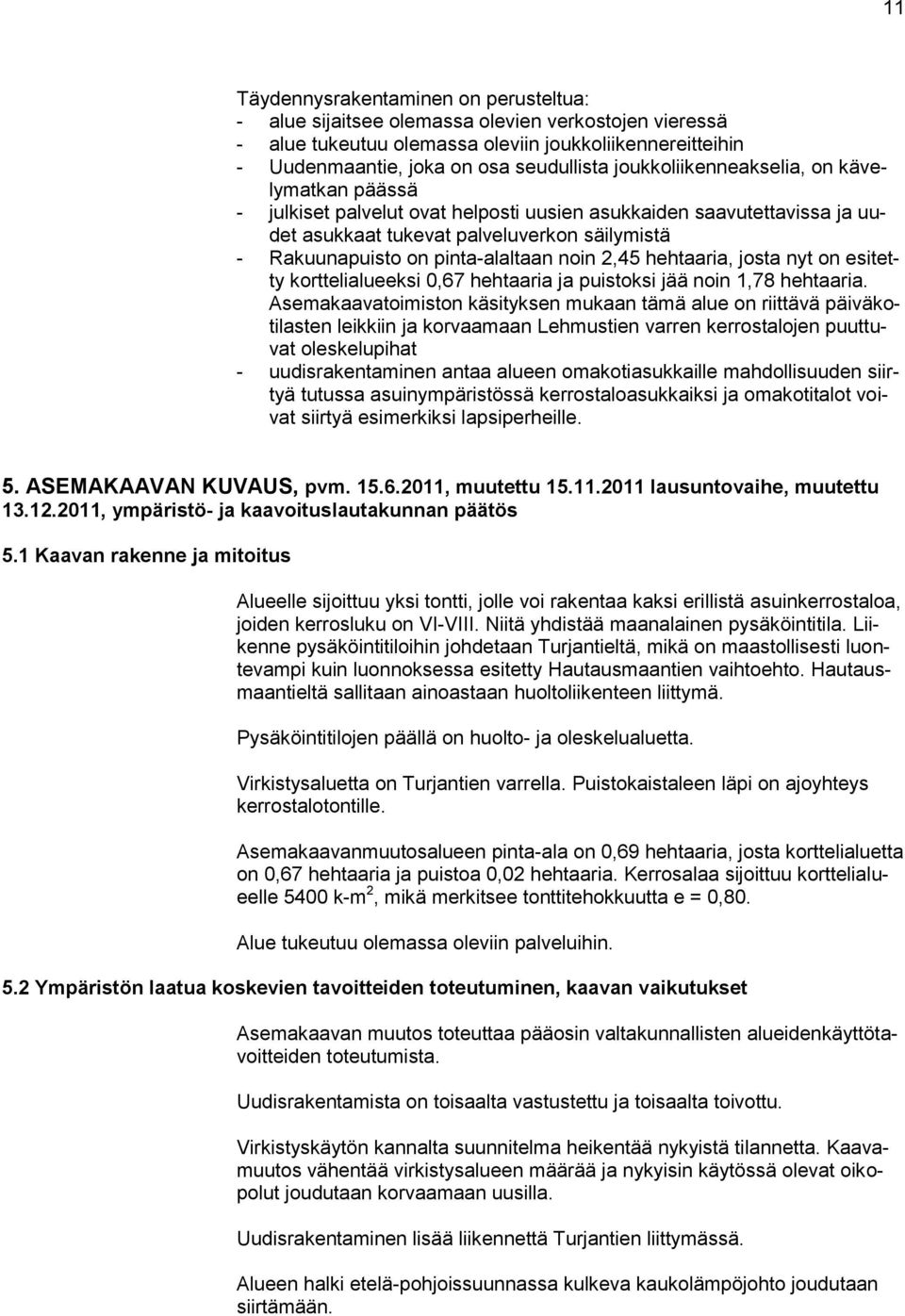 noin 2,45 hehtaaria, josta nyt on esitetty korttelialueeksi 0,67 hehtaaria ja puistoksi jää noin 1,78 hehtaaria.