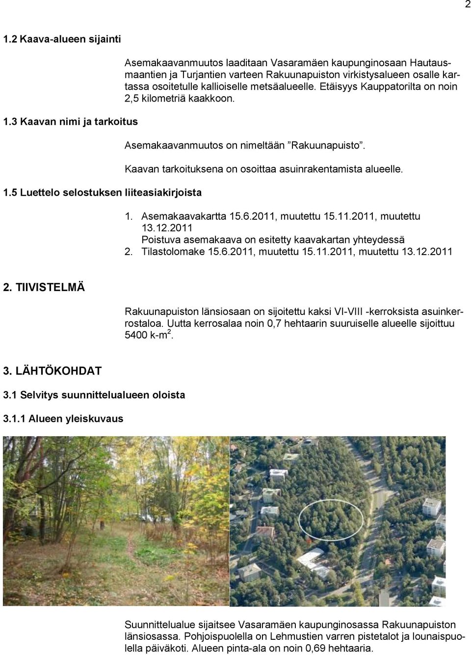 kallioiselle metsäalueelle. Etäisyys Kauppatorilta on noin 2,5 kilometriä kaakkoon. Asemakaavanmuutos on nimeltään Rakuunapuisto. Kaavan tarkoituksena on osoittaa asuinrakentamista alueelle. 1.