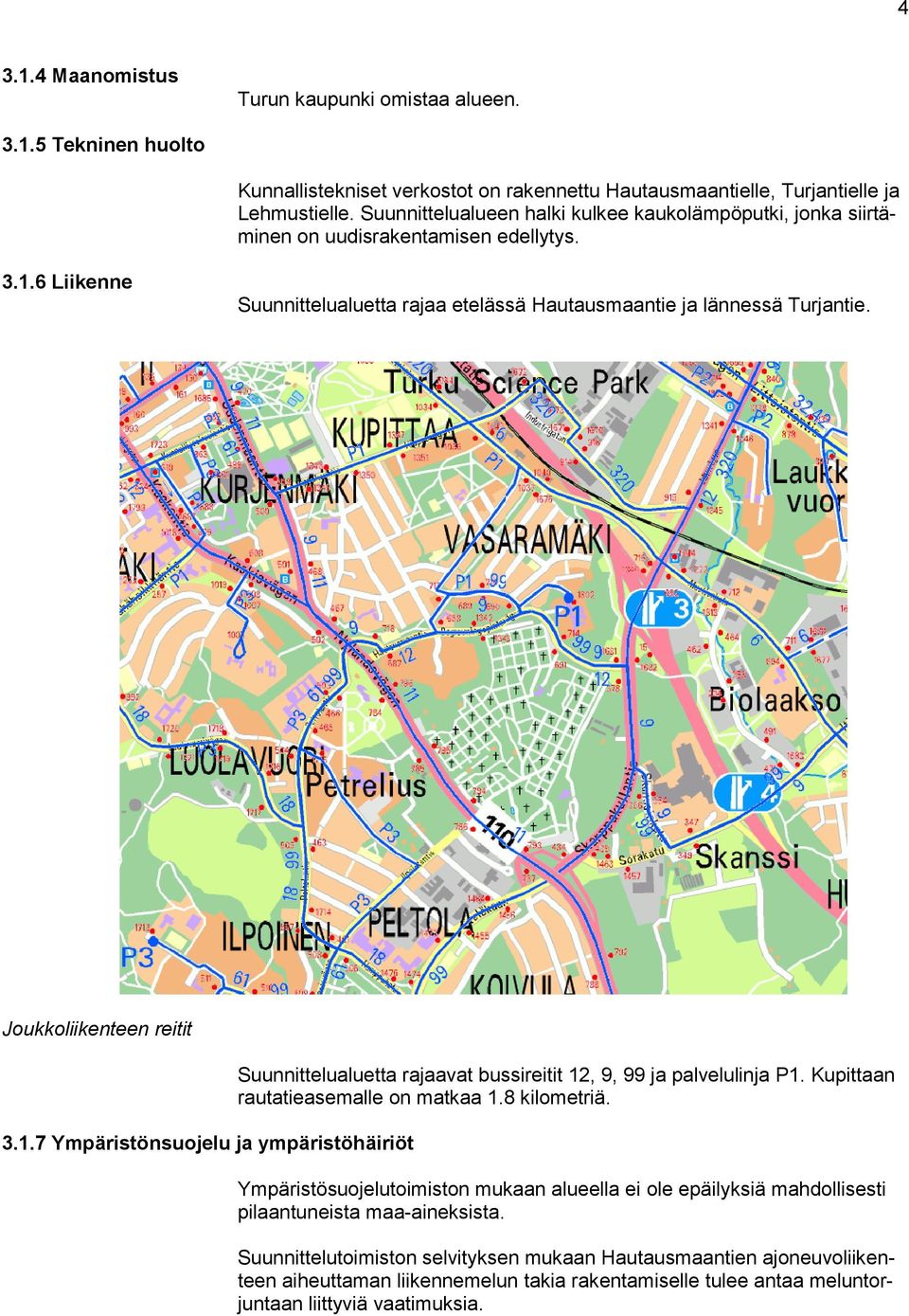 Joukkoliikenteen reitit 3.1.7 Ympäristönsuojelu ja ympäristöhäiriöt Suunnittelualuetta rajaavat bussireitit 12, 9, 99 ja palvelulinja P1. Kupittaan rautatieasemalle on matkaa 1.8 kilometriä.