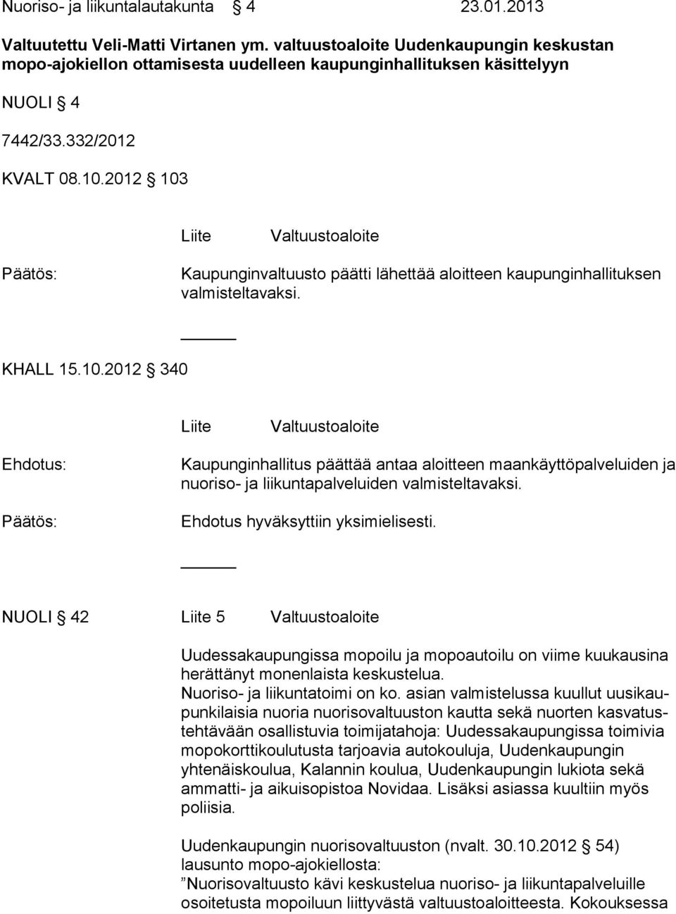 2012 103 Liite Valtuustoaloite Kaupunginvaltuusto päätti lähettää aloitteen kaupunginhallituksen valmisteltavaksi. KHALL 15.10.2012 340 Liite Valtuustoaloite Kaupunginhallitus päättää antaa aloitteen maankäyttöpalveluiden ja nuoriso- ja liikuntapalveluiden valmisteltavaksi.