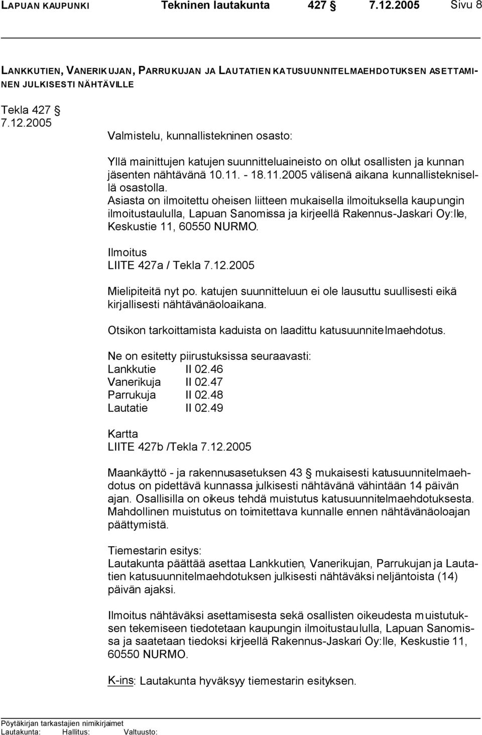 Asiasta on ilmoitettu oheisen liitteen mukaisella ilmoituksella kaupungin ilmoitustaululla, Lapuan Sanomissa ja kirjeellä Rakennus-Jaskari Oy:lle, Keskustie 11, 60550 NURMO.