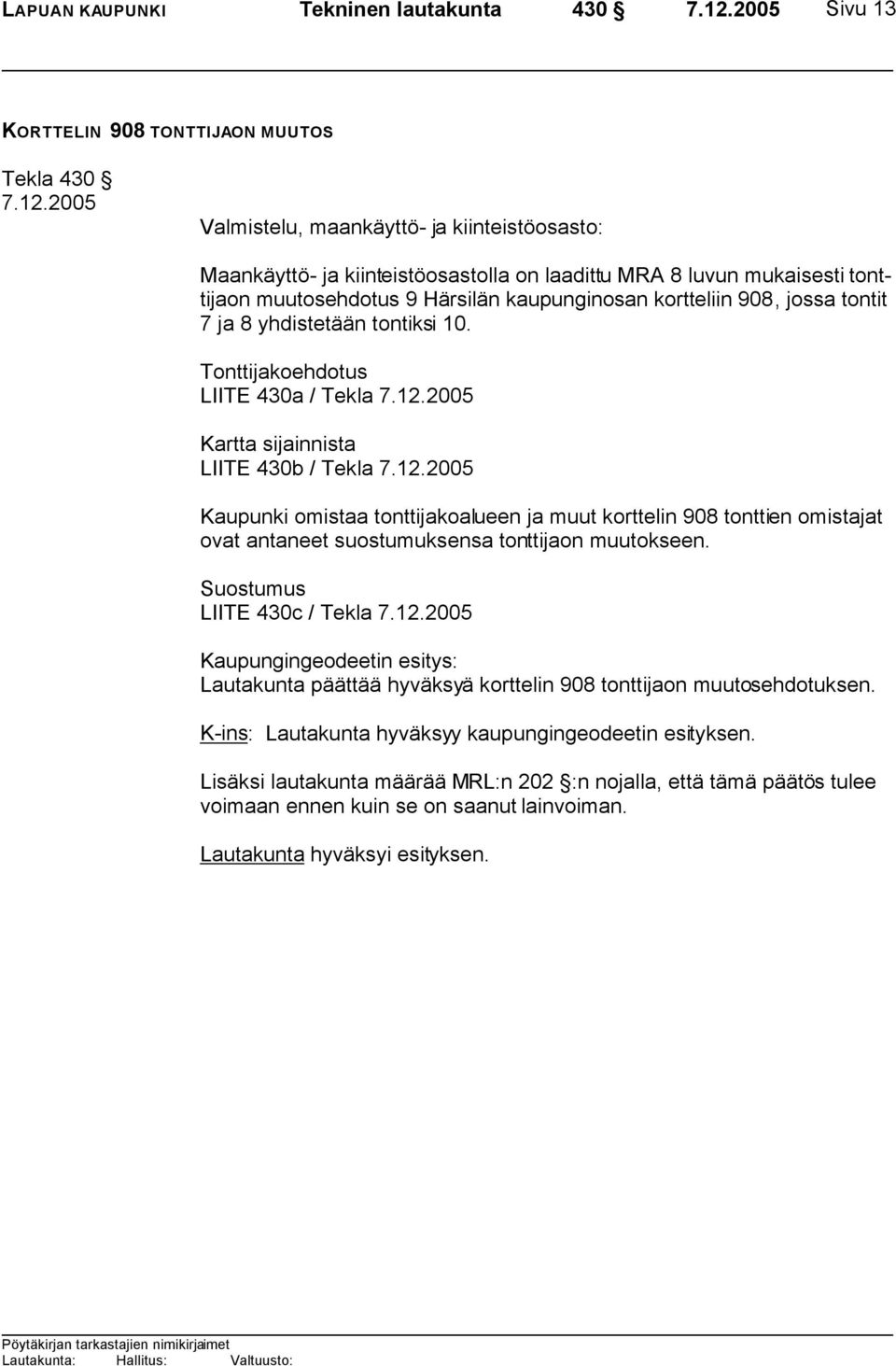 Tonttijakoehdotus LIITE 430a / Tekla Kartta sijainnista LIITE 430b / Tekla Kaupunki omistaa tonttijakoalueen ja muut korttelin 908 tonttien omistajat ovat antaneet suostumuksensa tonttijaon