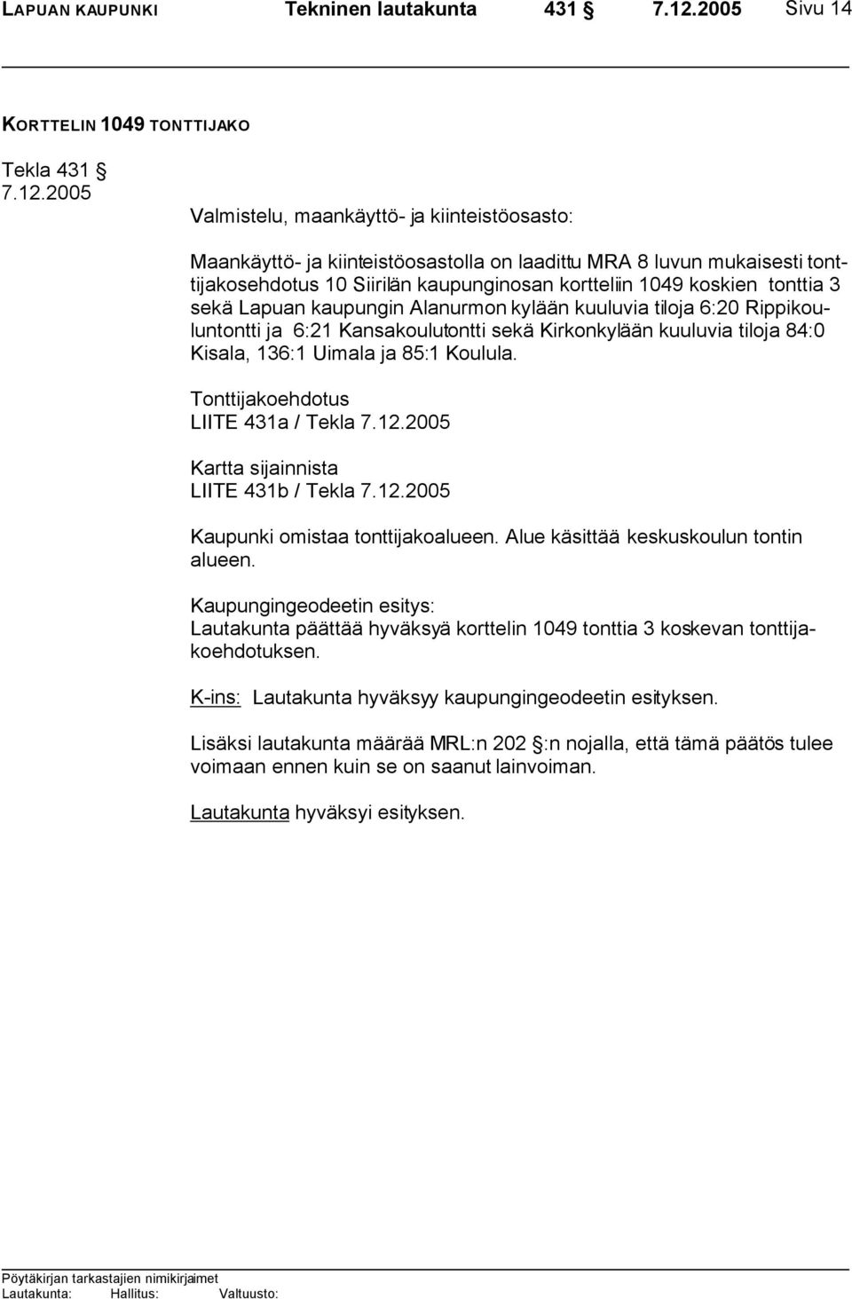 kuuluvia tiloja 84:0 Kisala, 136:1 Uimala ja 85:1 Koulula. Tonttijakoehdotus LIITE 431a / Tekla Kartta sijainnista LIITE 431b / Tekla Kaupunki omistaa tonttijakoalueen.