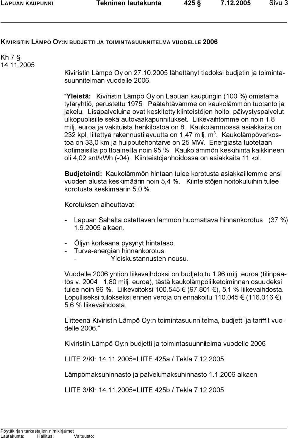 Päätehtävämme on kaukolämmön tuotanto ja jakelu. Lisäpalveluina ovat keskitetty kiinteistöjen hoito, päivystyspalvelut ulkopuolisille sekä autovaakapunnitukset. Liikevaihtomme on noin 1,8 milj.