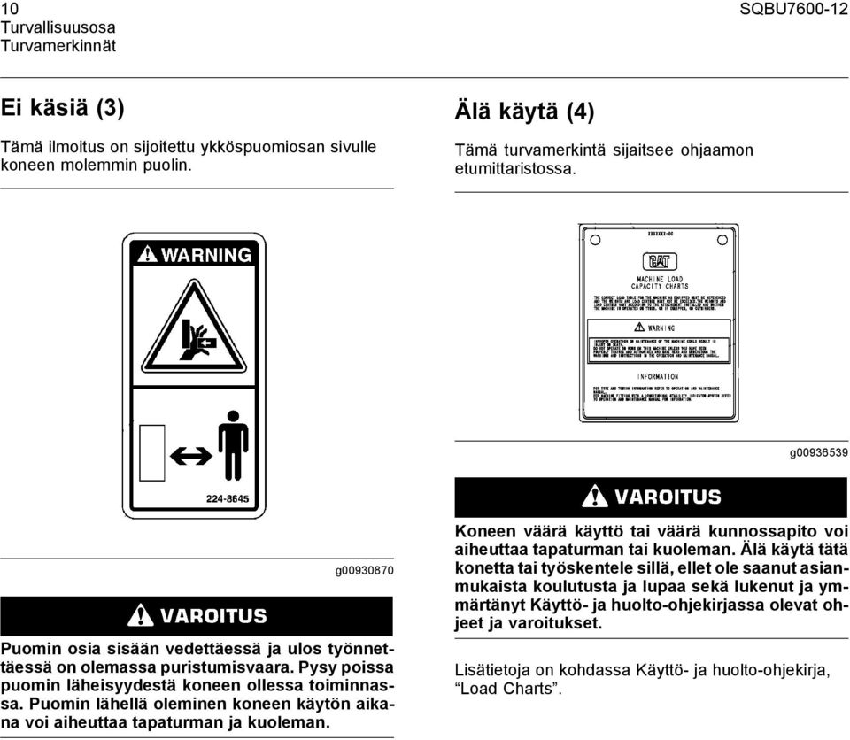 Pysy poissa puomin läheisyydestä koneen ollessa toiminnassa. Puomin lähellä oleminen koneen käytön aikana voi aiheuttaa tapaturman ja kuoleman.