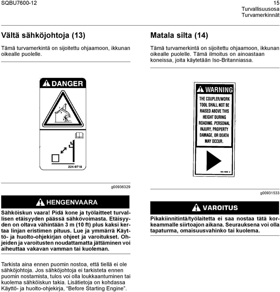 Pidä kone ja työlaitteet turvallisen etäisyyden päässä sähkövoimasta. Etäisyyden on oltava vähintään 3 m (10 ft) plus kaksi kertaa linjan eristimen pituus.