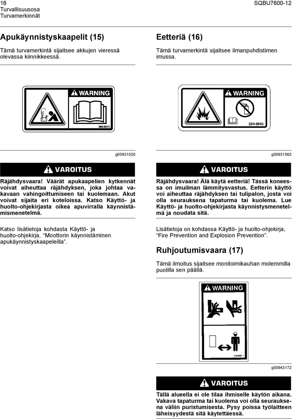 Väärät apukaapelien kytkennät voivat aiheuttaa räjähdyksen, joka johtaa vakavaan vahingoittumiseen tai kuolemaan. Akut voivat sijaita eri koteloissa.