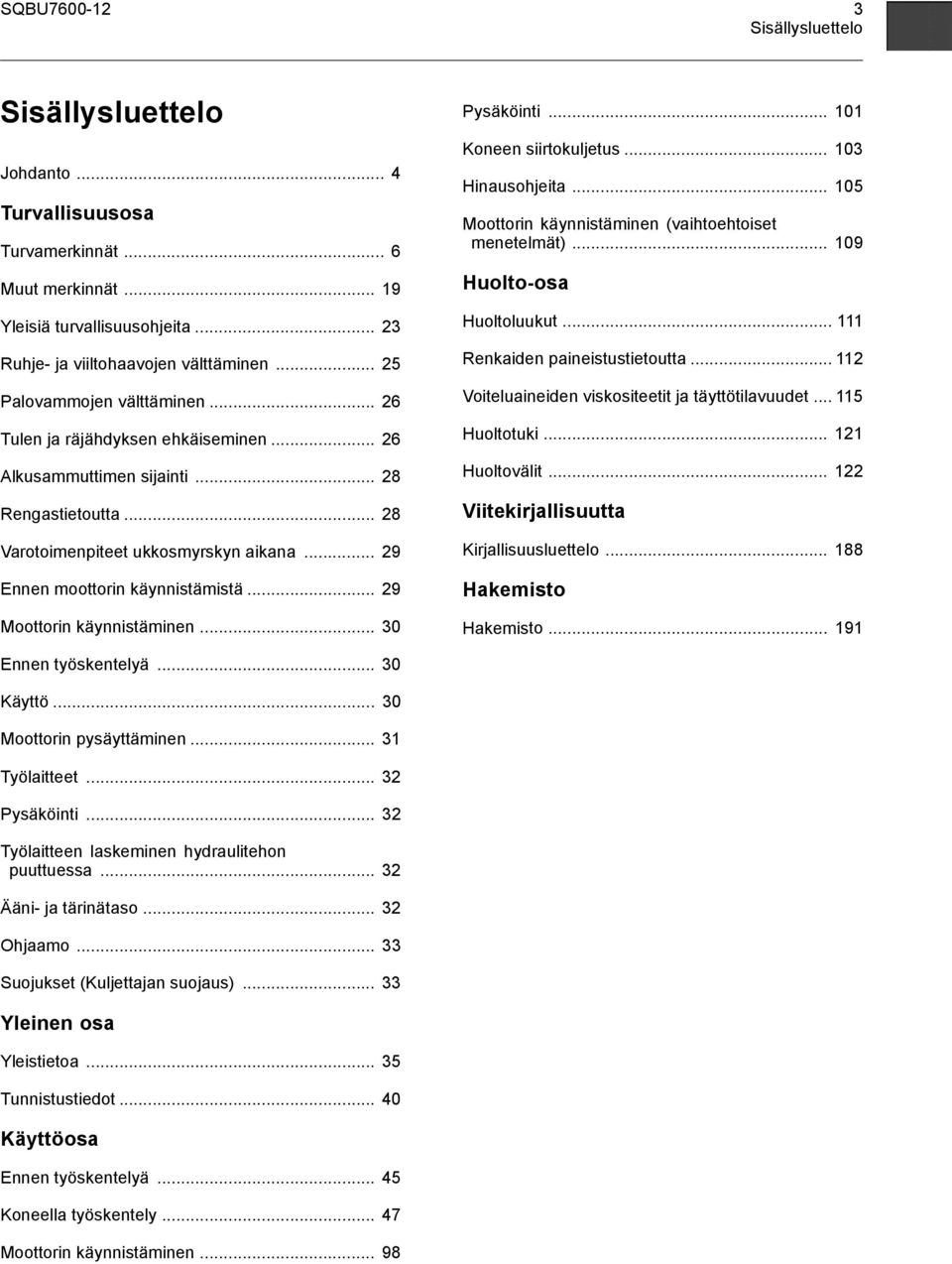 .. 29 Ennen moottorin käynnistämistä... 29 Moottorin käynnistäminen... 30 Pysäköinti... 101 Koneen siirtokuljetus... 103 Hinausohjeita... 105 Moottorin käynnistäminen (vaihtoehtoiset menetelmät).