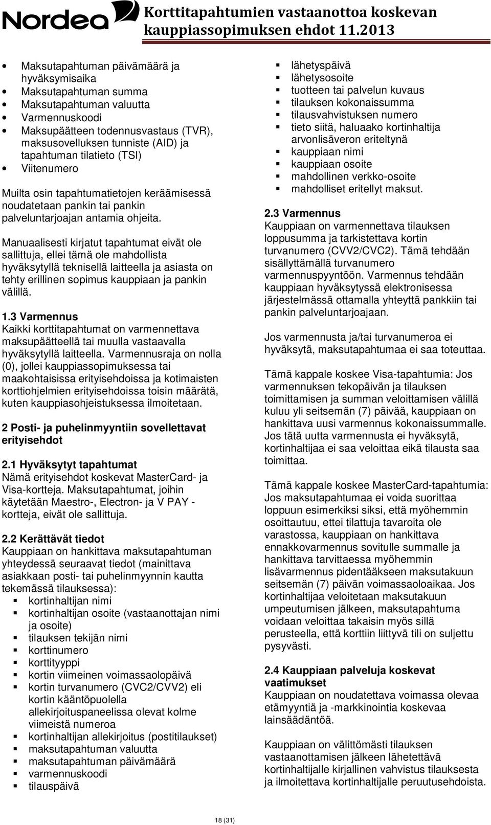 Manuaalisesti kirjatut tapahtumat eivät ole sallittuja, ellei tämä ole mahdollista hyväksytyllä teknisellä laitteella ja asiasta on tehty erillinen sopimus kauppiaan ja pankin välillä. 1.