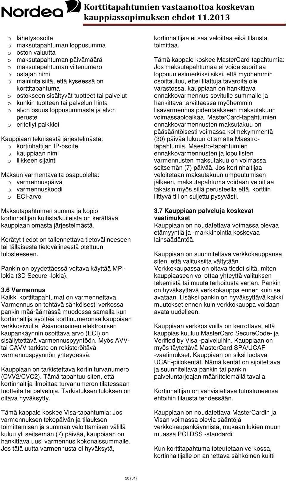 o kauppiaan nimi o liikkeen sijainti Maksun varmentavalta osapuolelta: o varmennuspäivä o varmennuskoodi o ECI-arvo Maksutapahtuman summa ja kopio kortinhaltijan kuitista/kuiteista on kerättävä