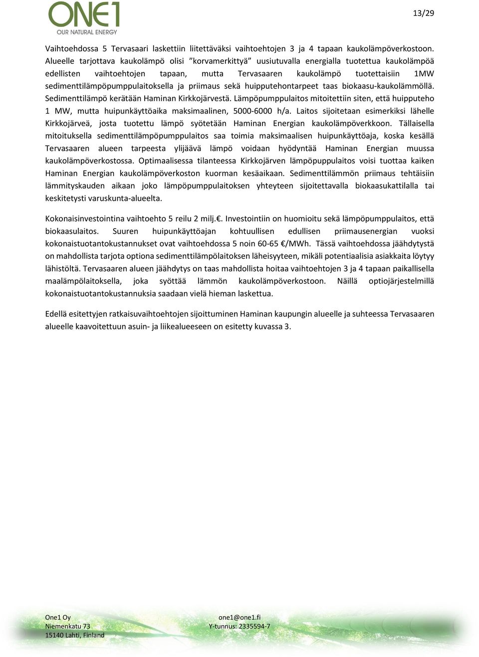 sedimenttilämpöpumppulaitoksella ja priimaus sekä huipputehontarpeet taas biokaasu-kaukolämmöllä. Sedimenttilämpö kerätään Haminan Kirkkojärvestä.