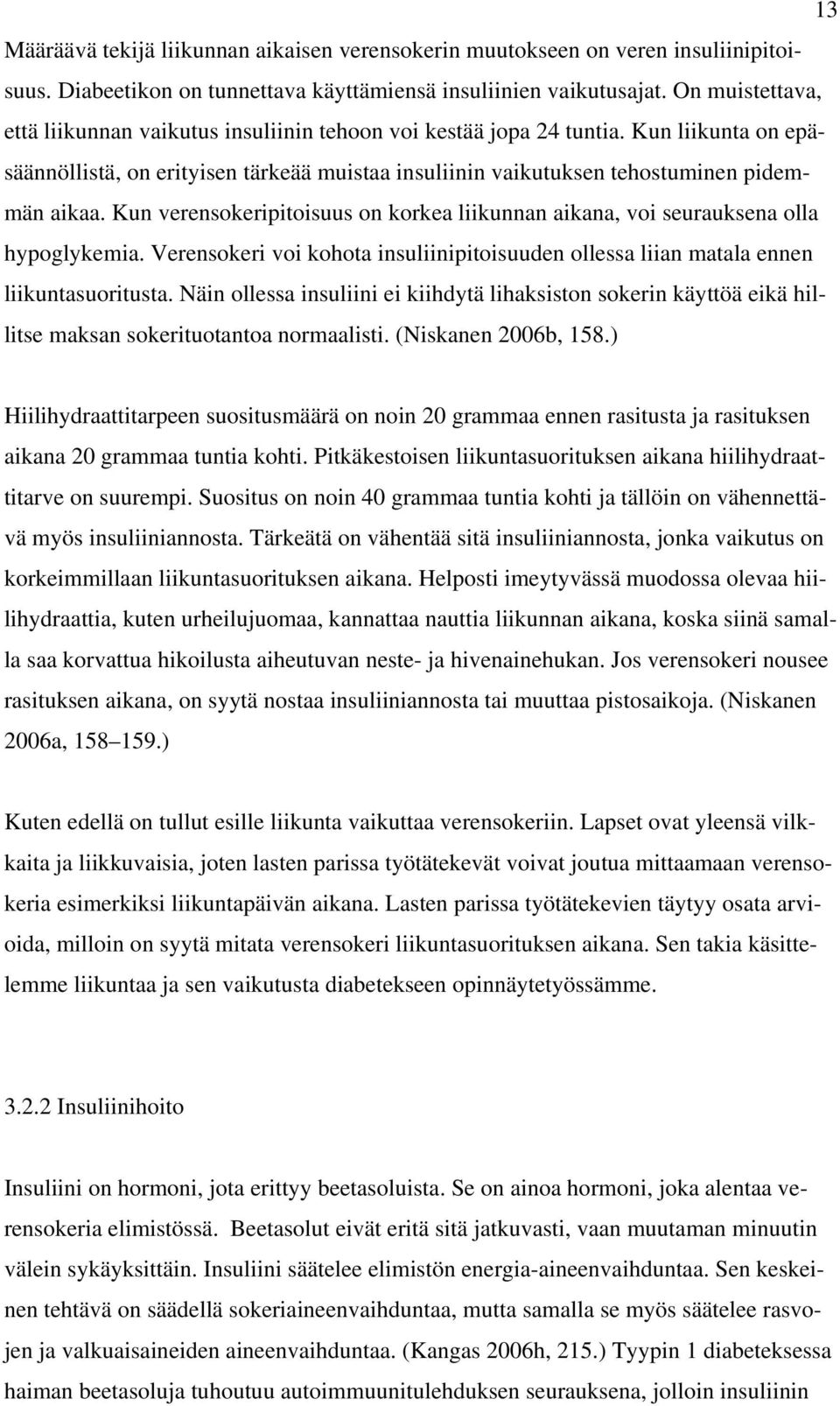 Kun verensokeripitoisuus on korkea liikunnan aikana, voi seurauksena olla hypoglykemia. Verensokeri voi kohota insuliinipitoisuuden ollessa liian matala ennen liikuntasuoritusta.