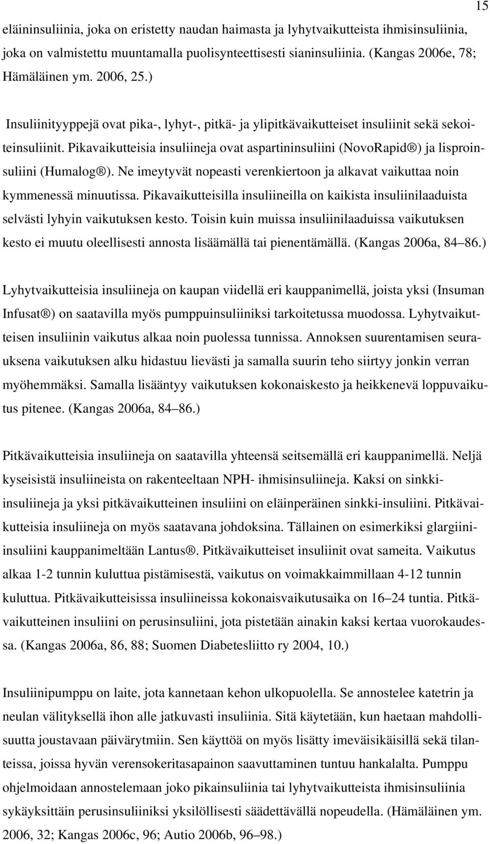 Pikavaikutteisia insuliineja ovat aspartininsuliini (NovoRapid ) ja lisproinsuliini (Humalog ). Ne imeytyvät nopeasti verenkiertoon ja alkavat vaikuttaa noin kymmenessä minuutissa.