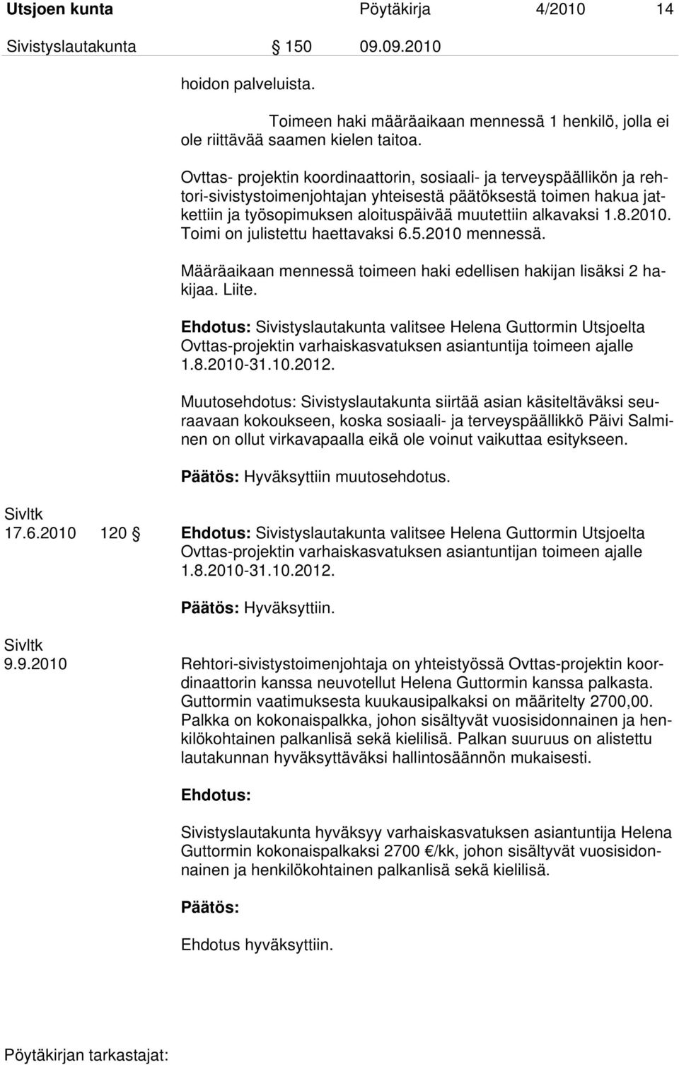 8.2010. Toimi on julistettu haettavaksi 6.5.2010 mennessä. Määräaikaan mennessä toimeen haki edellisen hakijan lisäksi 2 hakijaa. Liite.