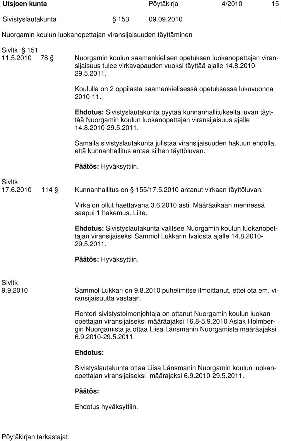 Ehdotus: Sivistyslautakunta pyytää kunnanhallitukselta luvan täyttää Nuorgamin koulun luokanopettajan viransijaisuus ajalle 14.8.2010-29.5.2011.