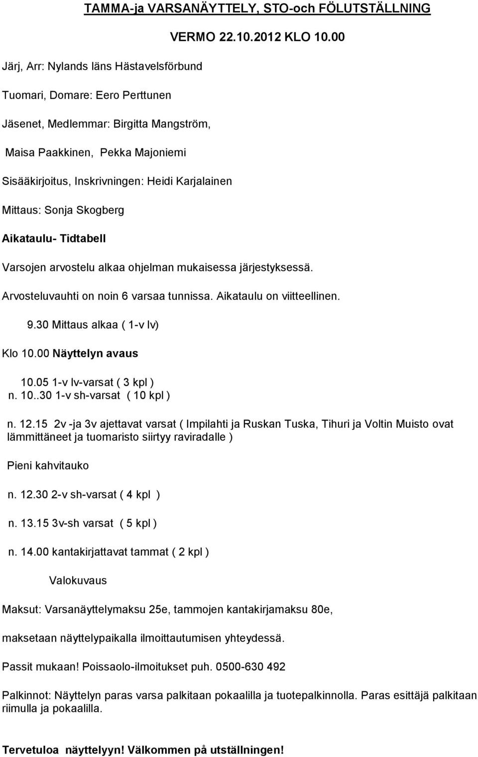 Arvosteluvauhti on noin 6 varsaa tunnissa. Aikataulu on viitteellinen. 9.30 Mittaus alkaa ( 1-v lv) Klo 10.00 Näyttelyn avaus 10.05 1-v lv-varsat ( 3 kpl ) n. 10..30 1-v sh-varsat ( 10 kpl ) n. 12.