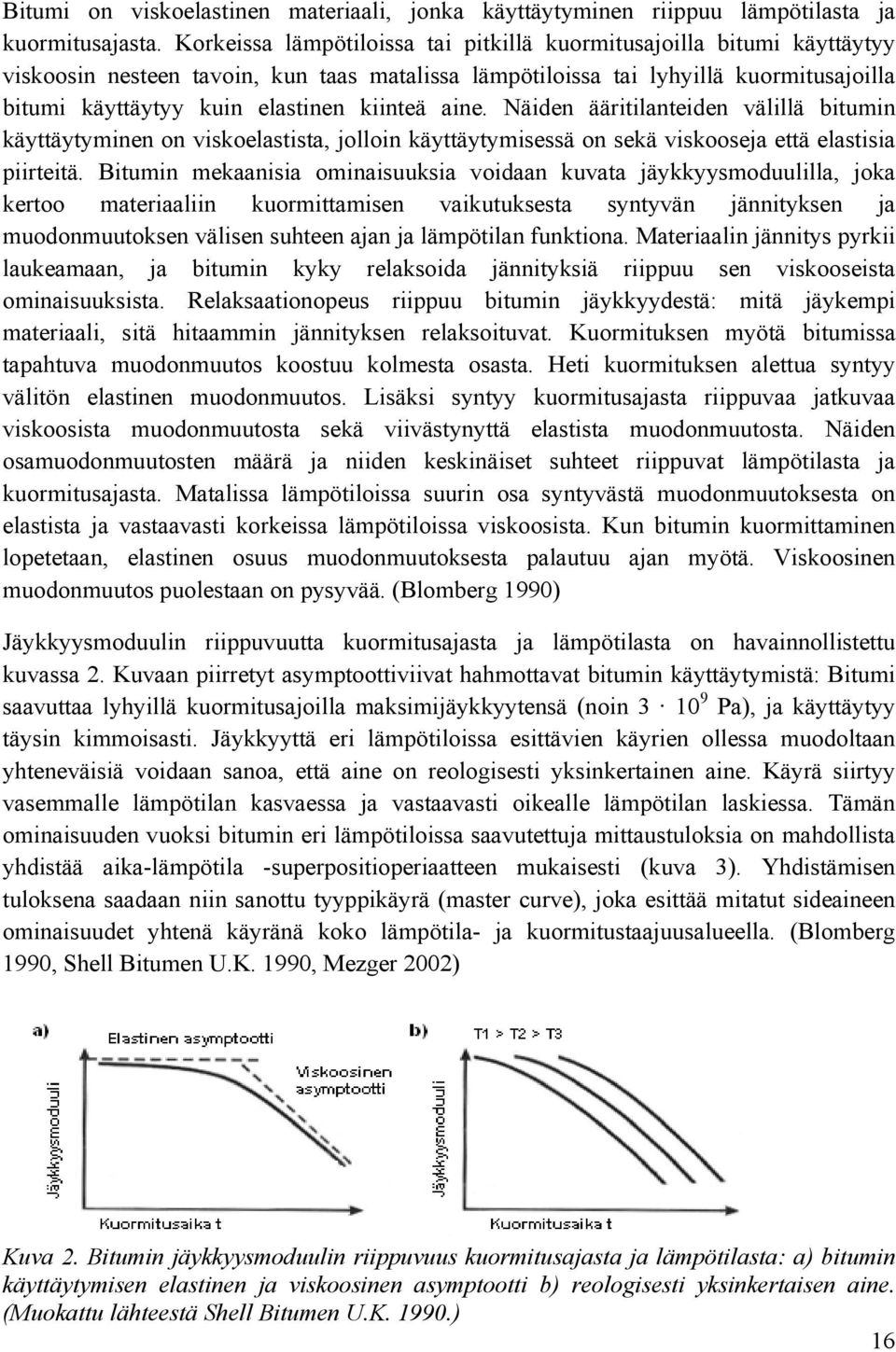 kiinteä aine. Näiden ääritilanteiden välillä bitumin käyttäytyminen on viskoelastista, jolloin käyttäytymisessä on sekä viskooseja että elastisia piirteitä.