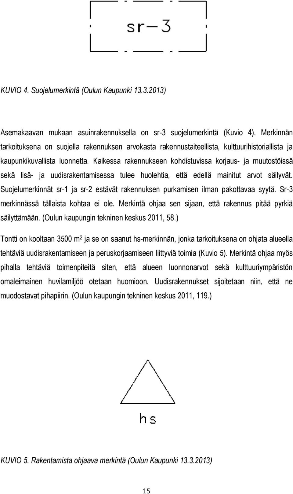 Kaikessa rakennukseen kohdistuvissa korjaus- ja muutostöissä sekä lisä- ja uudisrakentamisessa tulee huolehtia, että edellä mainitut arvot säilyvät.