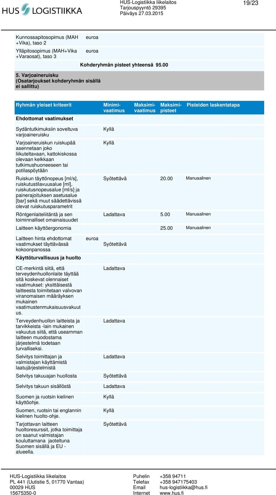 asennetaan joko liikuteltavaan, kattokiskossa olevaan kelkkaan tutkimushuoneeseen tai potilaspöytään Ruiskun täyttönopeus [ml/s], ruiskutustilavuusalue [ml], ruiskutusnopeusalue [ml/s] ja