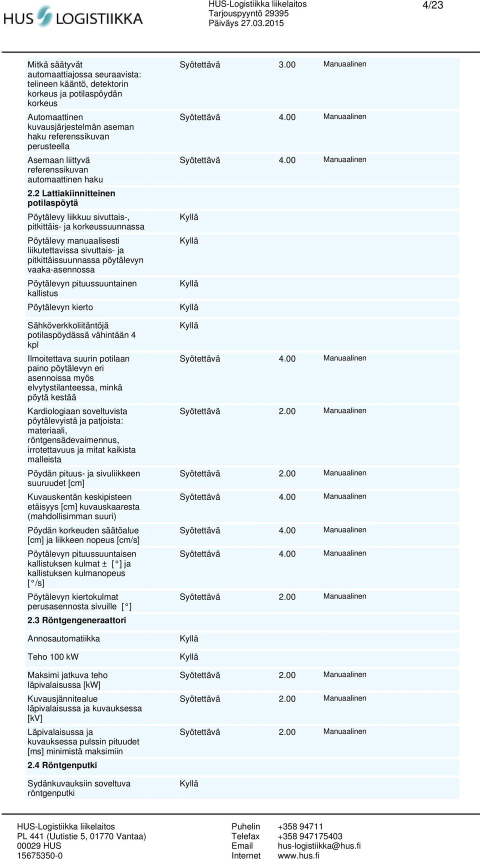 2 Lattiakiinnitteinen potilaspöytä Pöytälevy liikkuu sivuttais-, pitkittäis- ja korkeussuunnassa Pöytälevy manuaalisesti liikutettavissa sivuttais- ja pitkittäissuunnassa pöytälevyn vaaka-asennossa