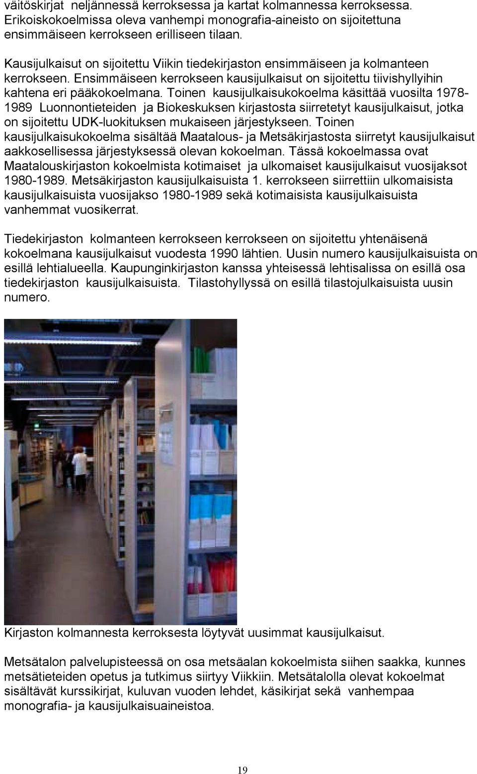 Toinen kausijulkaisukokoelma käsittää vuosilta 1978-1989 Luonnontieteiden ja Biokeskuksen kirjastosta siirretetyt kausijulkaisut, jotka on sijoitettu UDK-luokituksen mukaiseen järjestykseen.