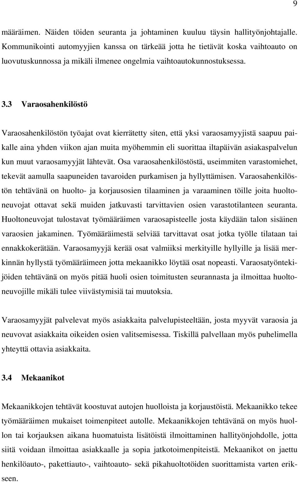 3 Varaosahenkilöstö Varaosahenkilöstön työajat ovat kierrätetty siten, että yksi varaosamyyjistä saapuu paikalle aina yhden viikon ajan muita myöhemmin eli suorittaa iltapäivän asiakaspalvelun kun