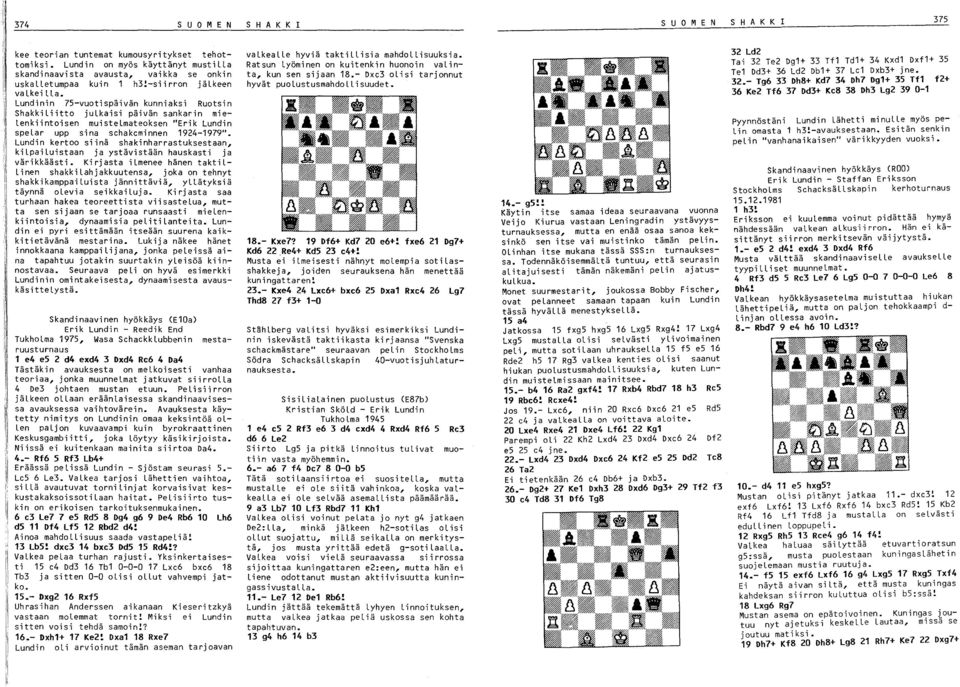 Lundinin 75-vuotispäivän kunniaksi Ruotsin Shakkiliitto julkaisi päivän sankarin mielenkiintoisen muistelmateoksen "Erik Lundin spelar upp sina sehakeminnen 194-1979".
