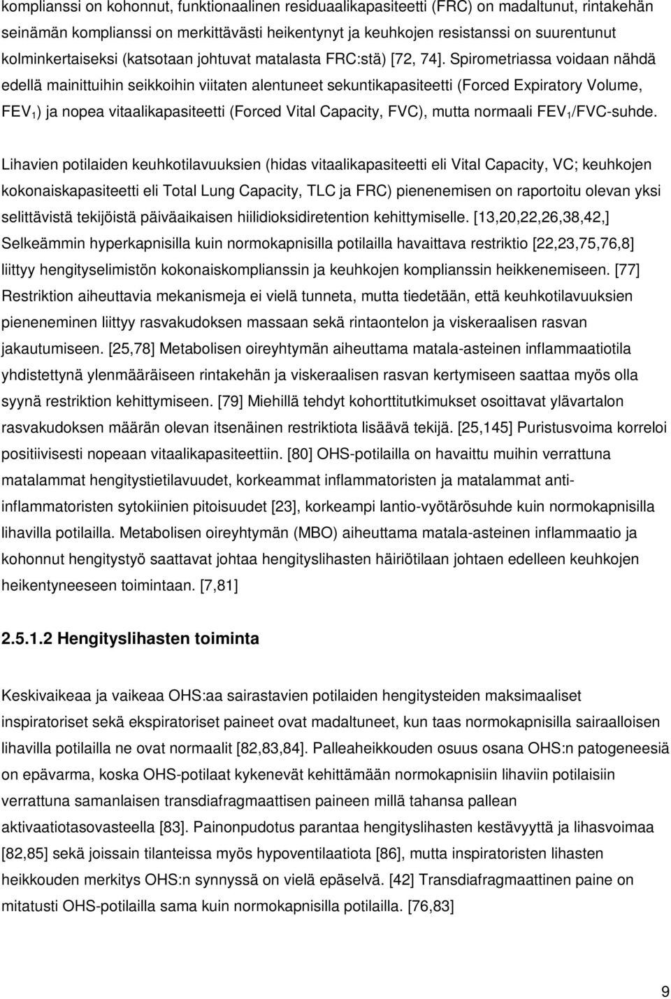 Spirometriassa voidaan nähdä edellä mainittuihin seikkoihin viitaten alentuneet sekuntikapasiteetti (Forced Expiratory Volume, FEV 1 ) ja nopea vitaalikapasiteetti (Forced Vital Capacity, FVC), mutta