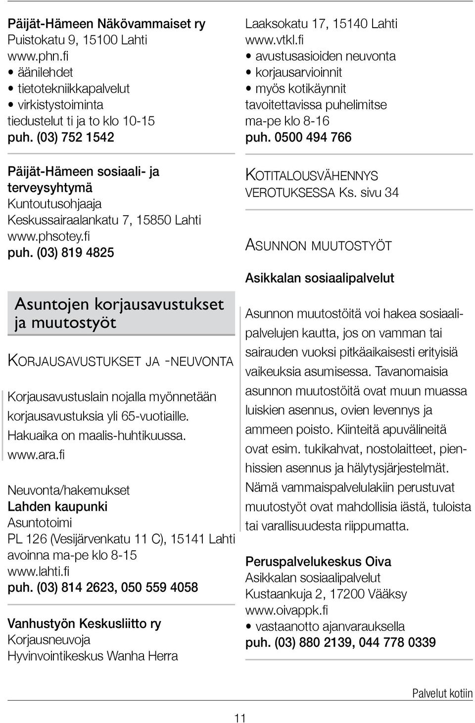 (03) 819 4825 Asuntojen korjausavustukset ja muutostyöt Korjausavustukset ja -neuvonta Korjausavustuslain nojalla myönnetään korjausavustuksia yli 65-vuotiaille. Hakuaika on maalis-huhtikuussa. www.