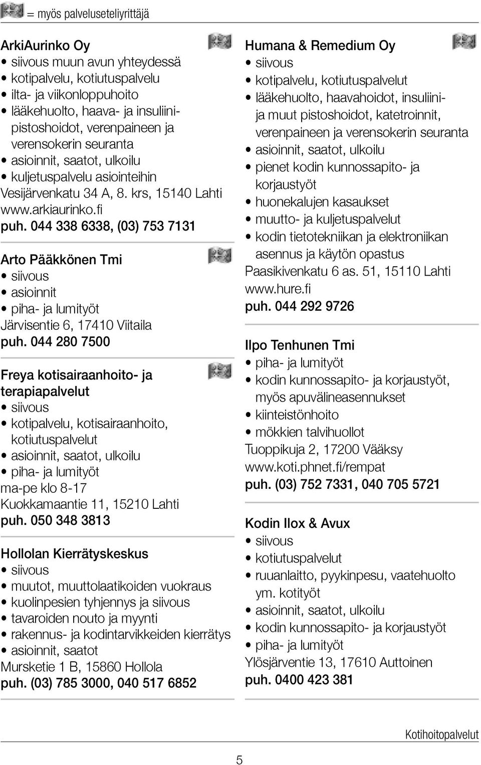 044 338 6338, (03) 753 7131 Arto Pääkkönen Tmi siivous asioinnit piha- ja lumityöt Järvisentie 6, 17410 Viitaila puh.