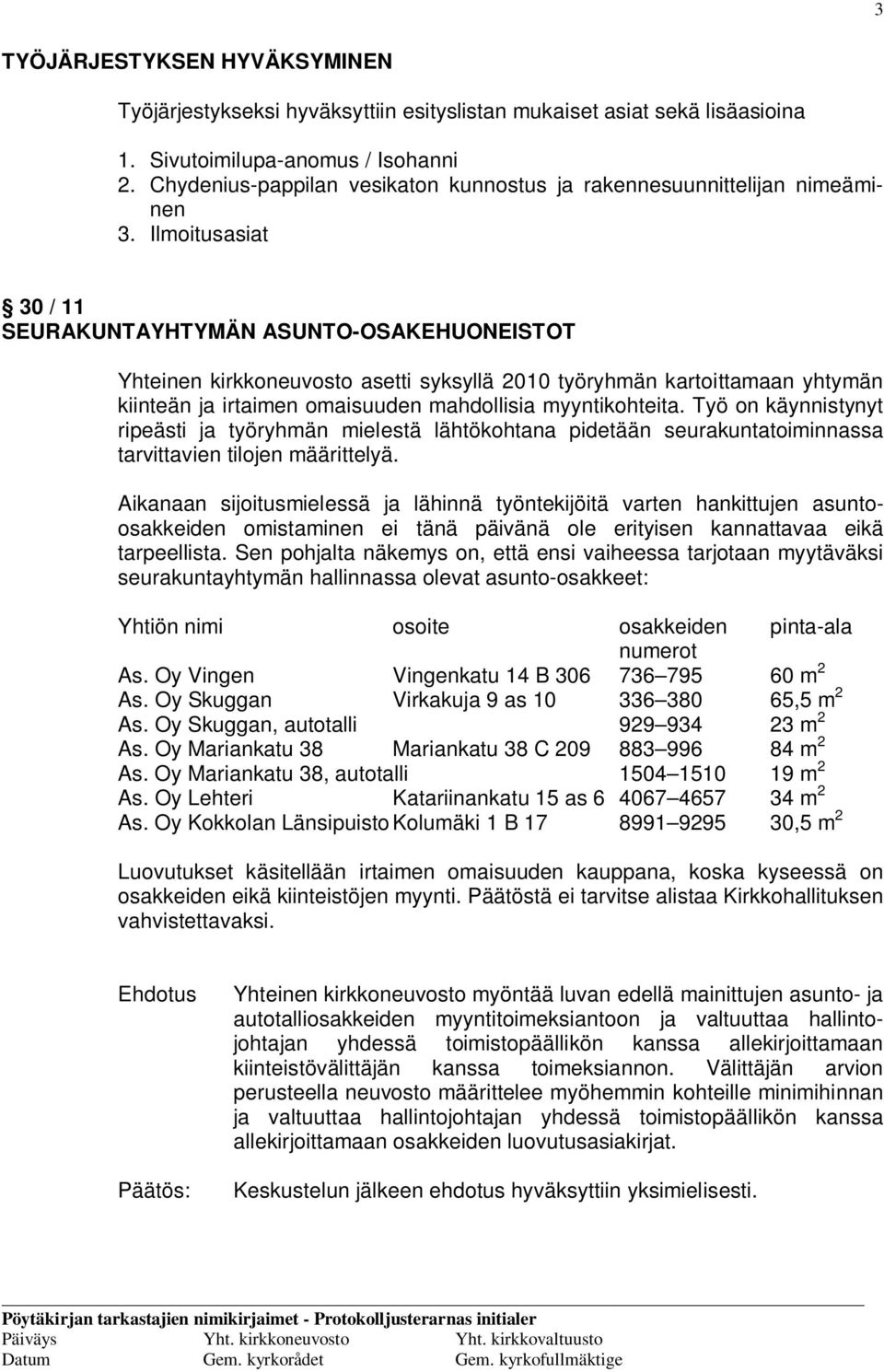 Ilmoitusasiat 30 / 11 SEURAKUNTAYHTYMÄN ASUNTO-OSAKEHUONEISTOT Yhteinen kirkkoneuvosto asetti syksyllä 2010 työryhmän kartoittamaan yhtymän kiinteän ja irtaimen omaisuuden mahdollisia myyntikohteita.