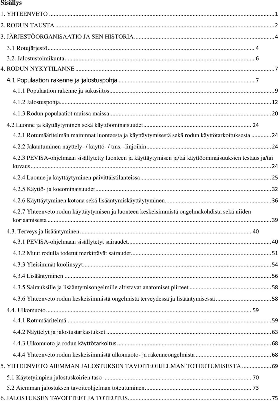 2 Luonne ja käyttäytyminen sekä käyttöominaisuudet... 24 4.2.1 Rotumääritelmän maininnat luonteesta ja käyttäytymisestä sekä rodun käyttötarkoituksesta... 24 4.2.2 Jakautuminen näyttely- / käyttö- / tms.