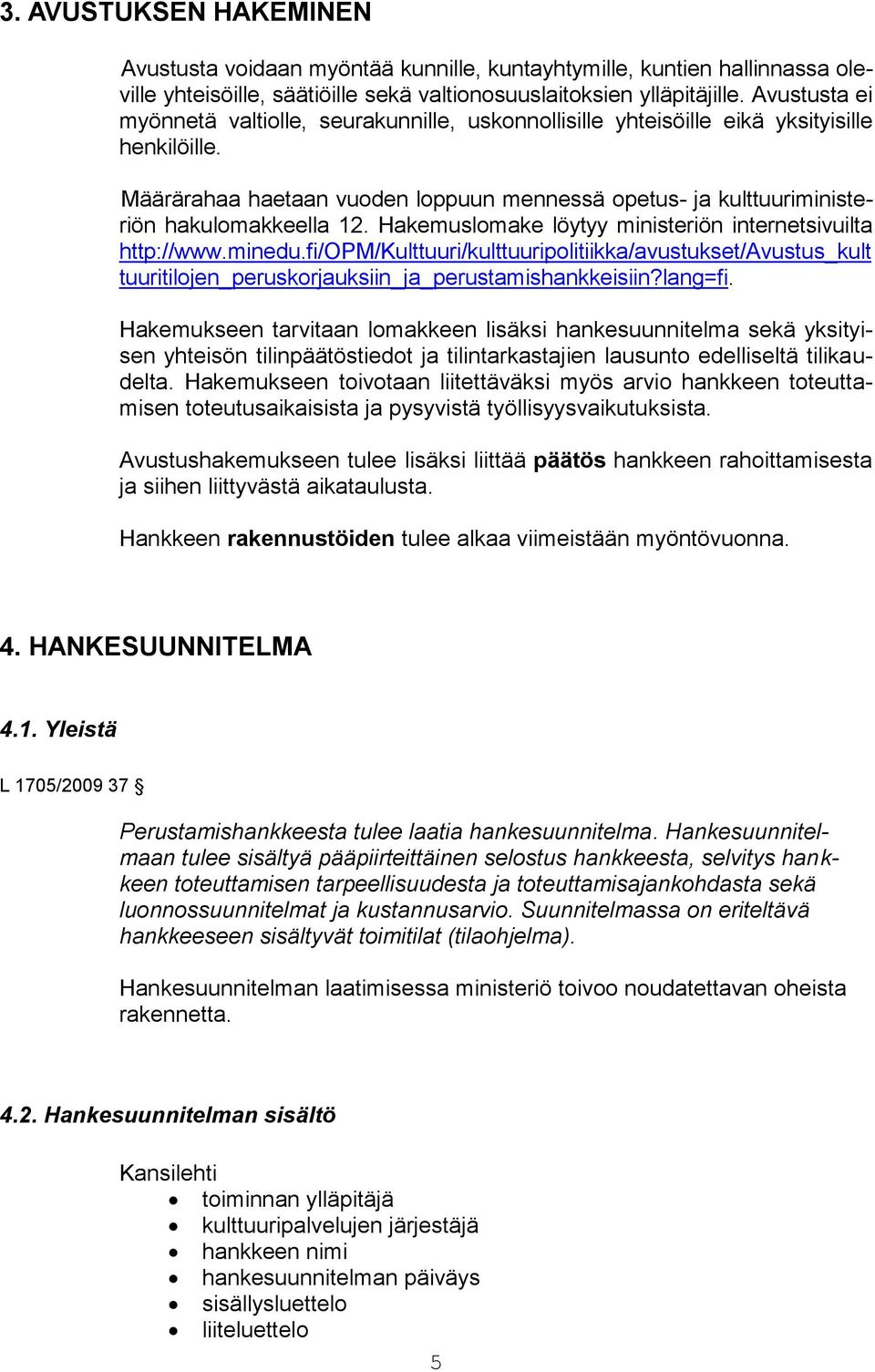 Määrärahaa haetaan vuoden loppuun mennessä opetus- ja kulttuuriministeriön hakulomakkeella 12. Hakemuslomake löytyy ministeriön internetsivuilta http://www.minedu.