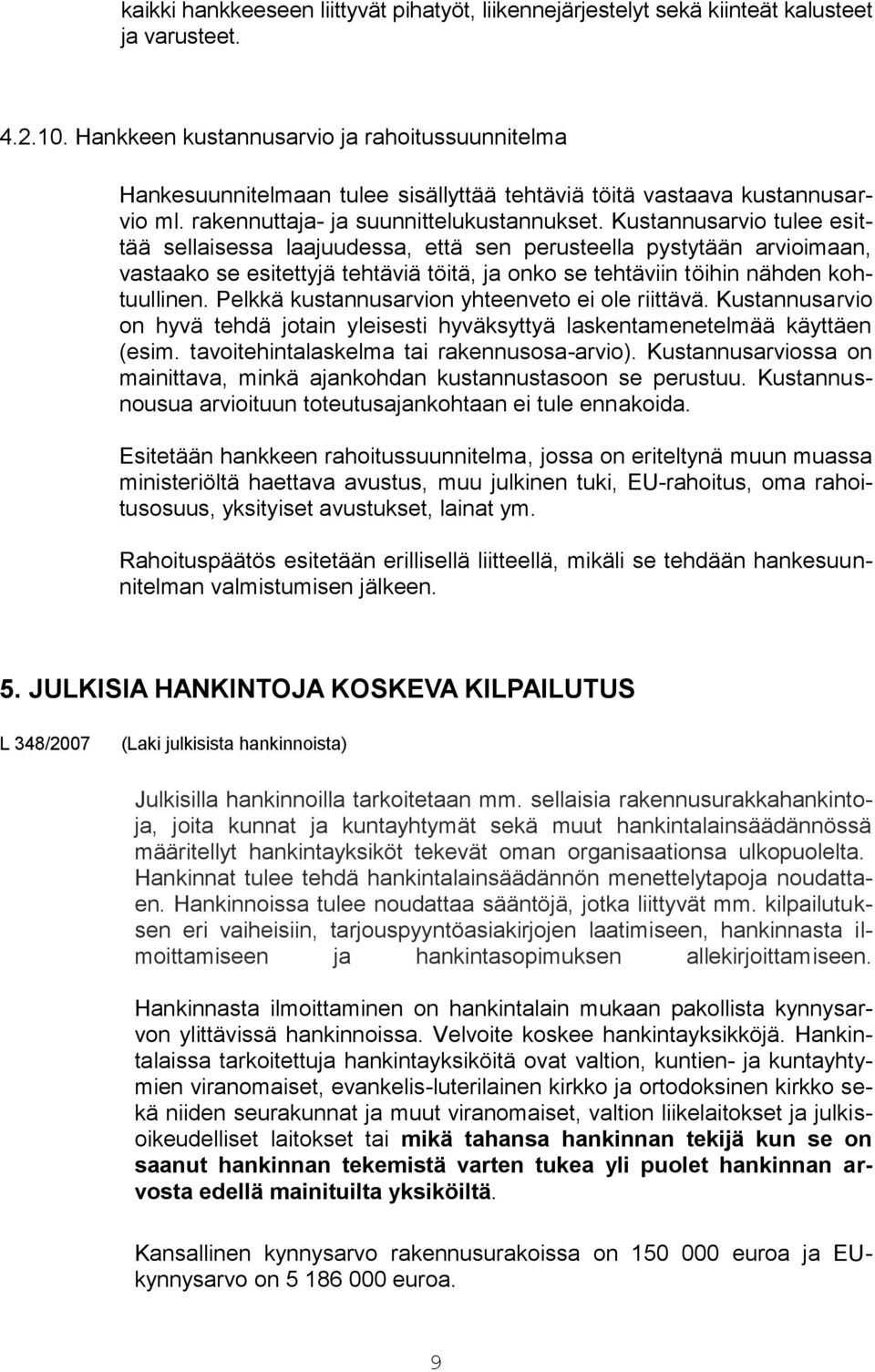 Kustannusarvio tulee esittää sellaisessa laajuudessa, että sen perusteella pystytään arvioimaan, vastaako se esitettyjä tehtäviä töitä, ja onko se tehtäviin töihin nähden kohtuullinen.