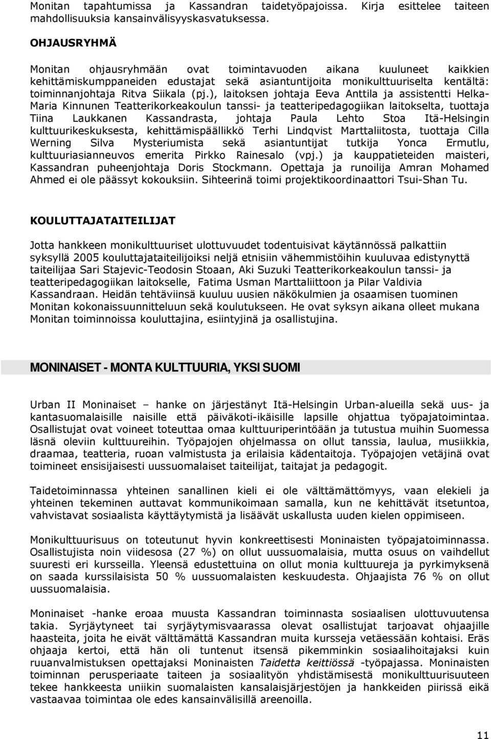 ), laitoksen johtaja Eeva Anttila ja assistentti Helka- Maria Kinnunen Teatterikorkeakoulun tanssi- ja teatteripedagogiikan laitokselta, tuottaja Tiina Laukkanen Kassandrasta, johtaja Paula Lehto